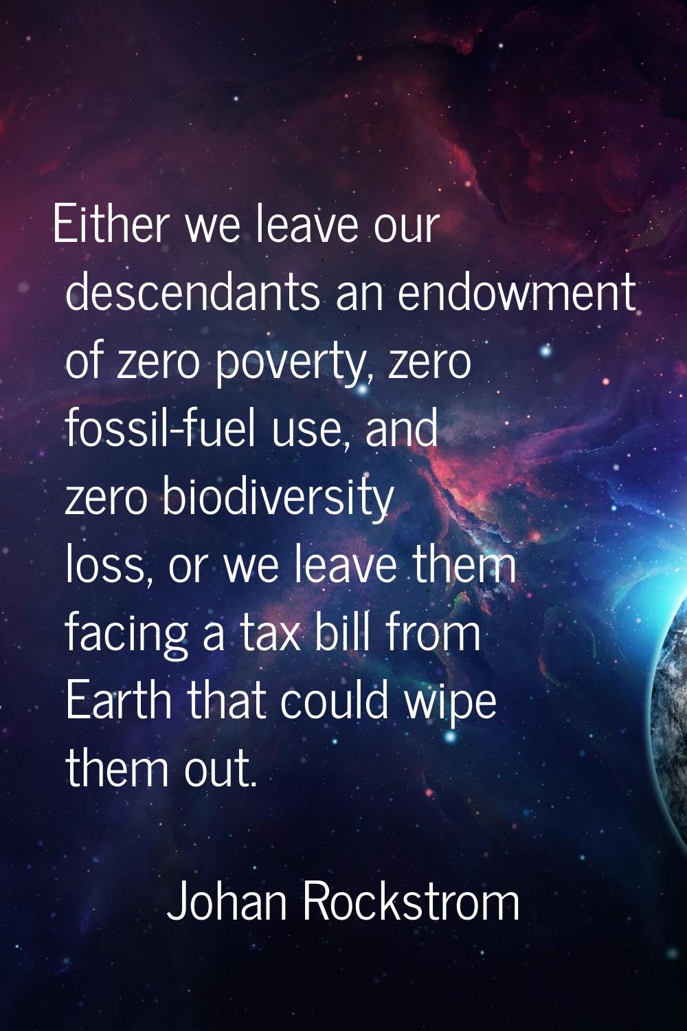 Either we leave our descendants an endowment of zero poverty, zero fossil-fuel use, and zero biodiv