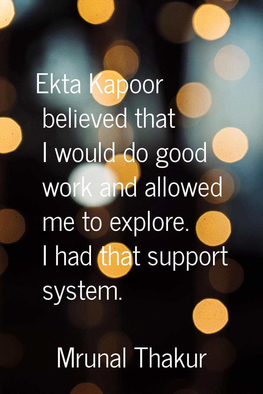 Ekta Kapoor believed that I would do good work and allowed me to explore. I had that support system
