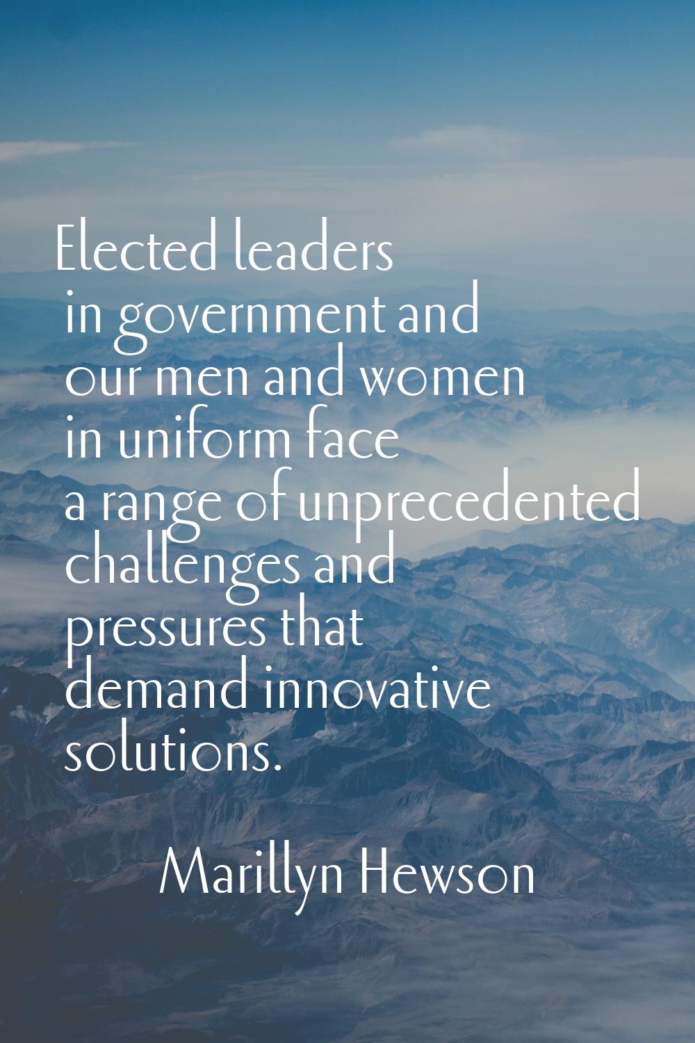 Elected leaders in government and our men and women in uniform face a range of unprecedented challe