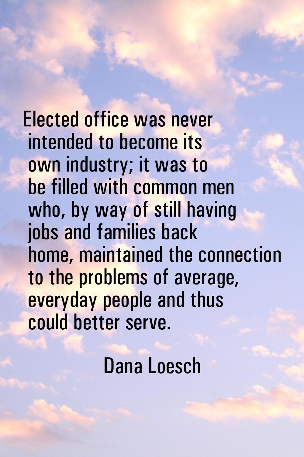Elected office was never intended to become its own industry; it was to be filled with common men w