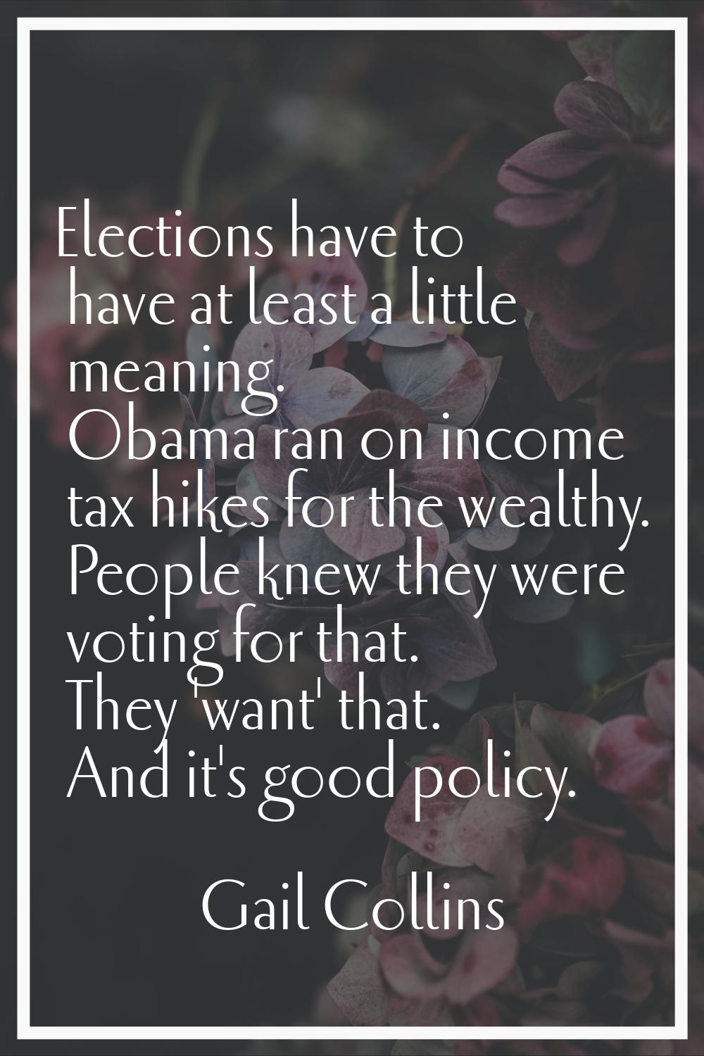 Elections have to have at least a little meaning. Obama ran on income tax hikes for the wealthy. Pe