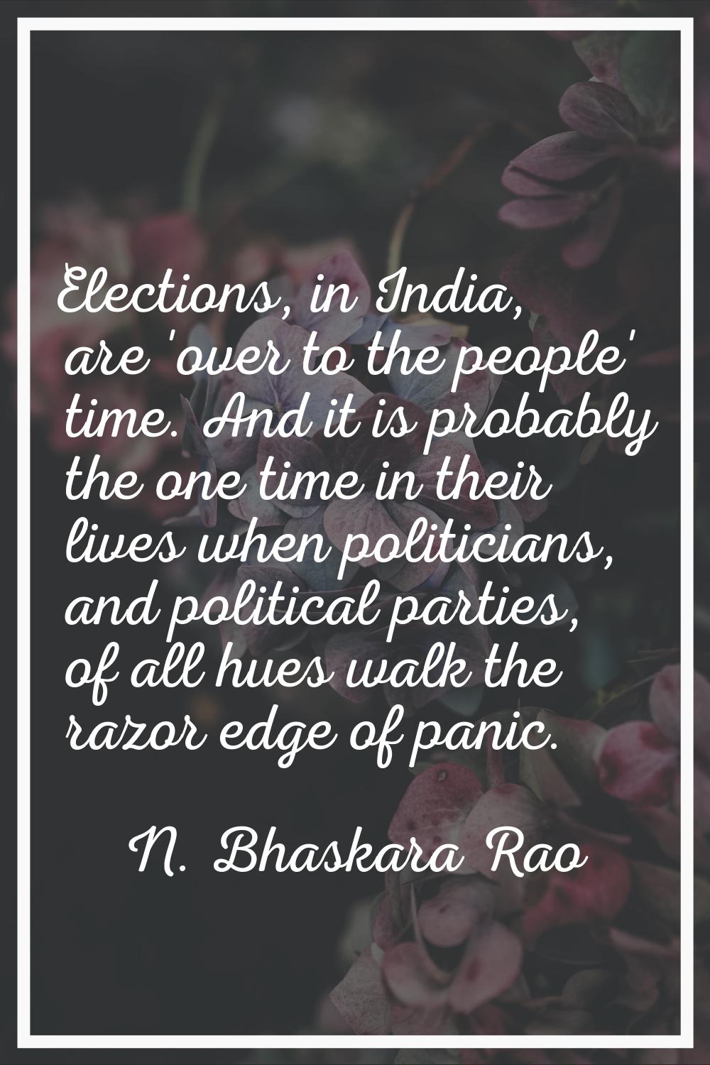 Elections, in India, are 'over to the people' time. And it is probably the one time in their lives 