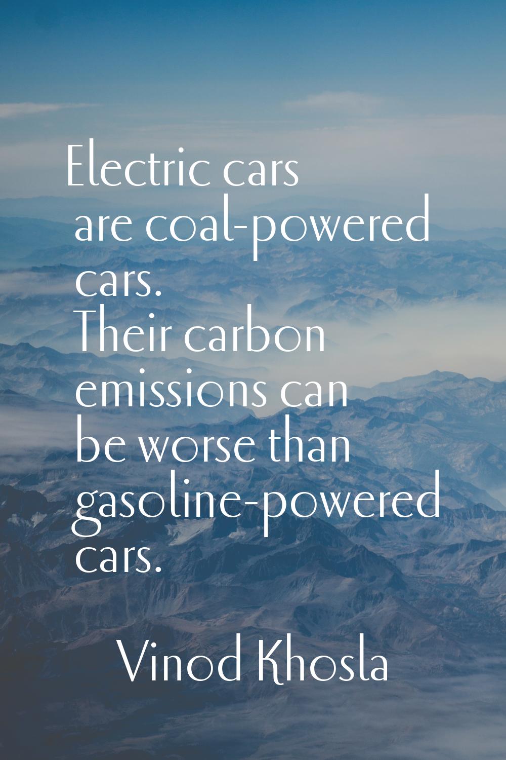 Electric cars are coal-powered cars. Their carbon emissions can be worse than gasoline-powered cars