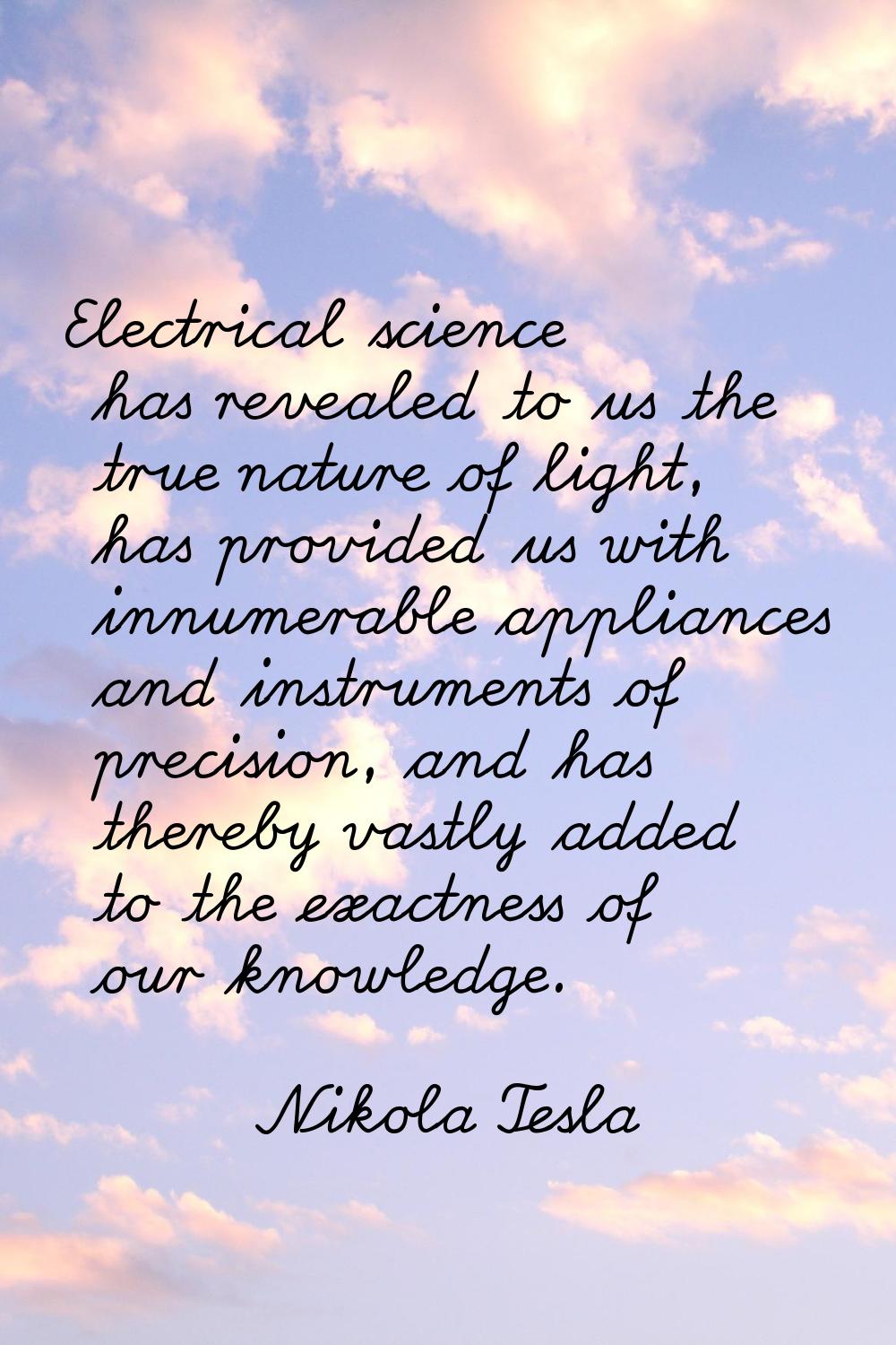 Electrical science has revealed to us the true nature of light, has provided us with innumerable ap