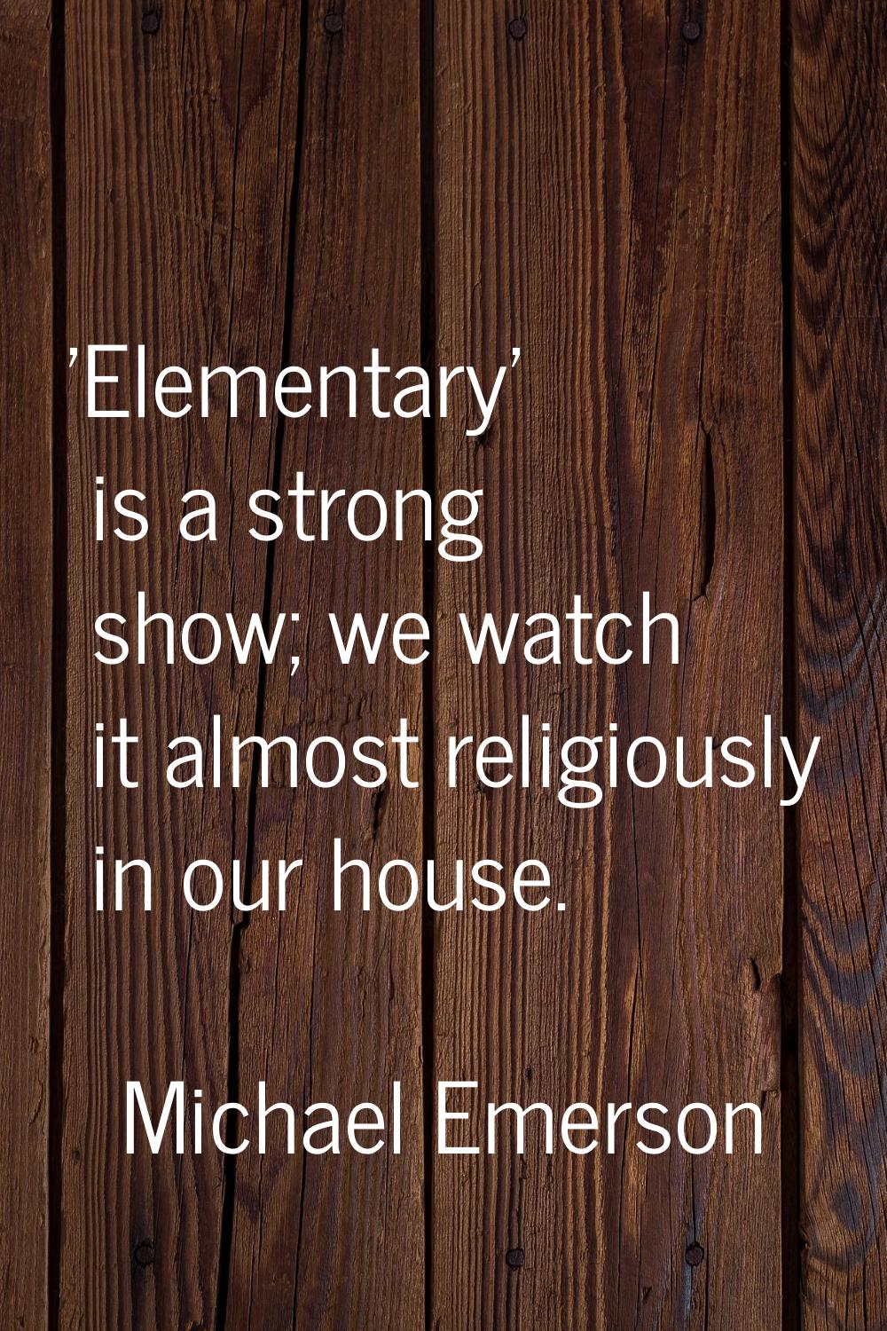 'Elementary' is a strong show; we watch it almost religiously in our house.