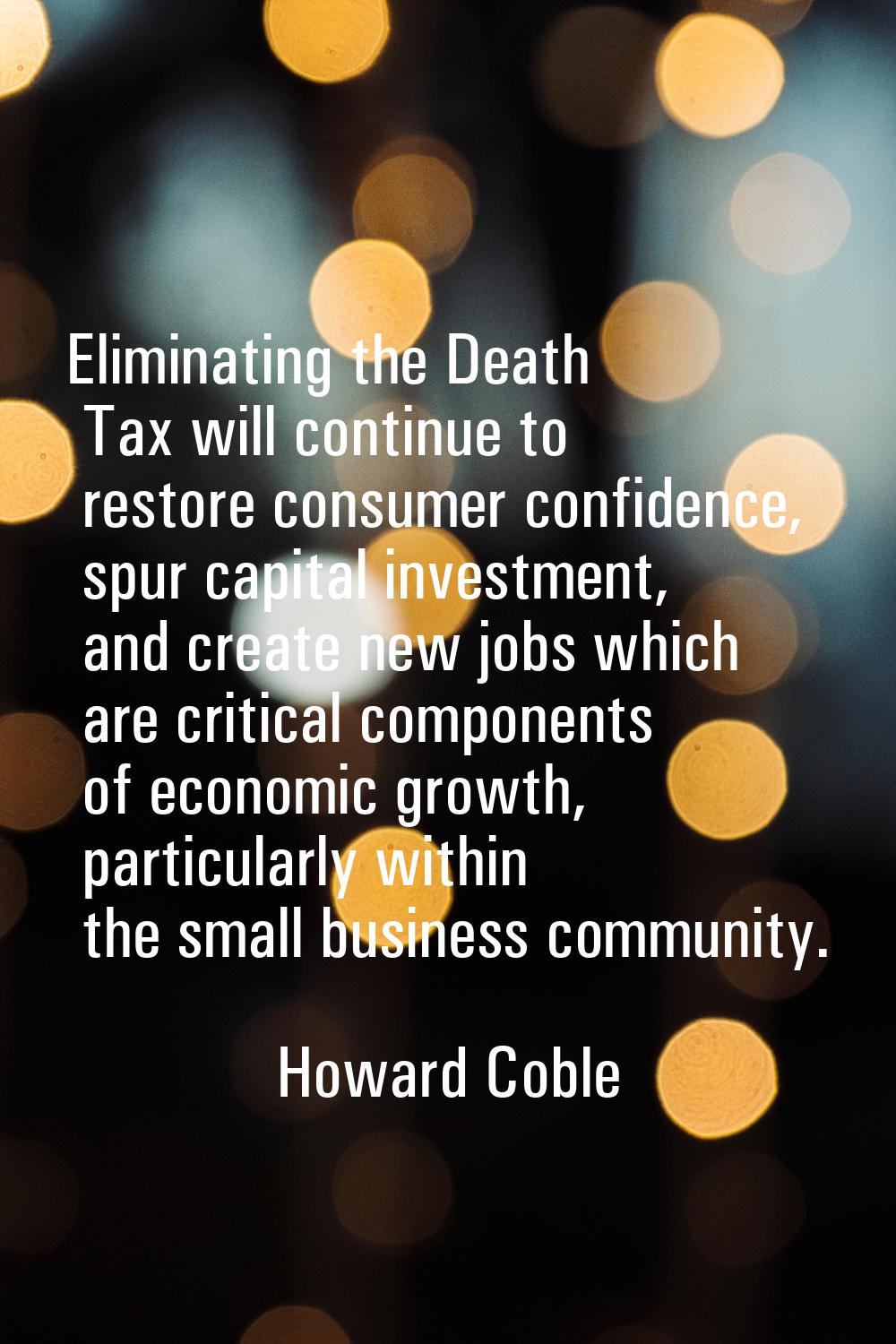 Eliminating the Death Tax will continue to restore consumer confidence, spur capital investment, an