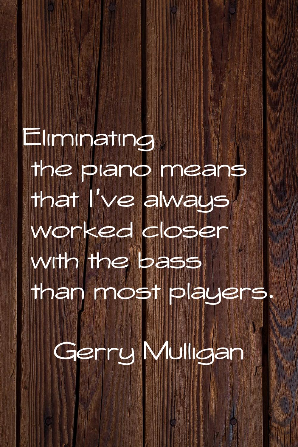 Eliminating the piano means that I've always worked closer with the bass than most players.