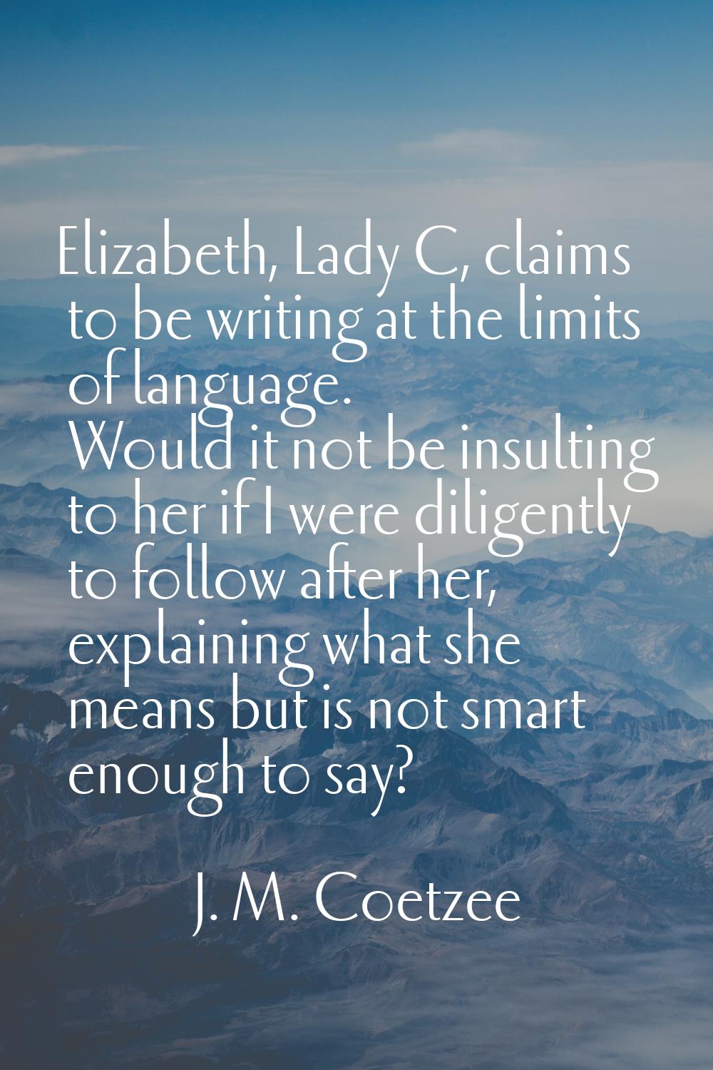 Elizabeth, Lady C, claims to be writing at the limits of language. Would it not be insulting to her