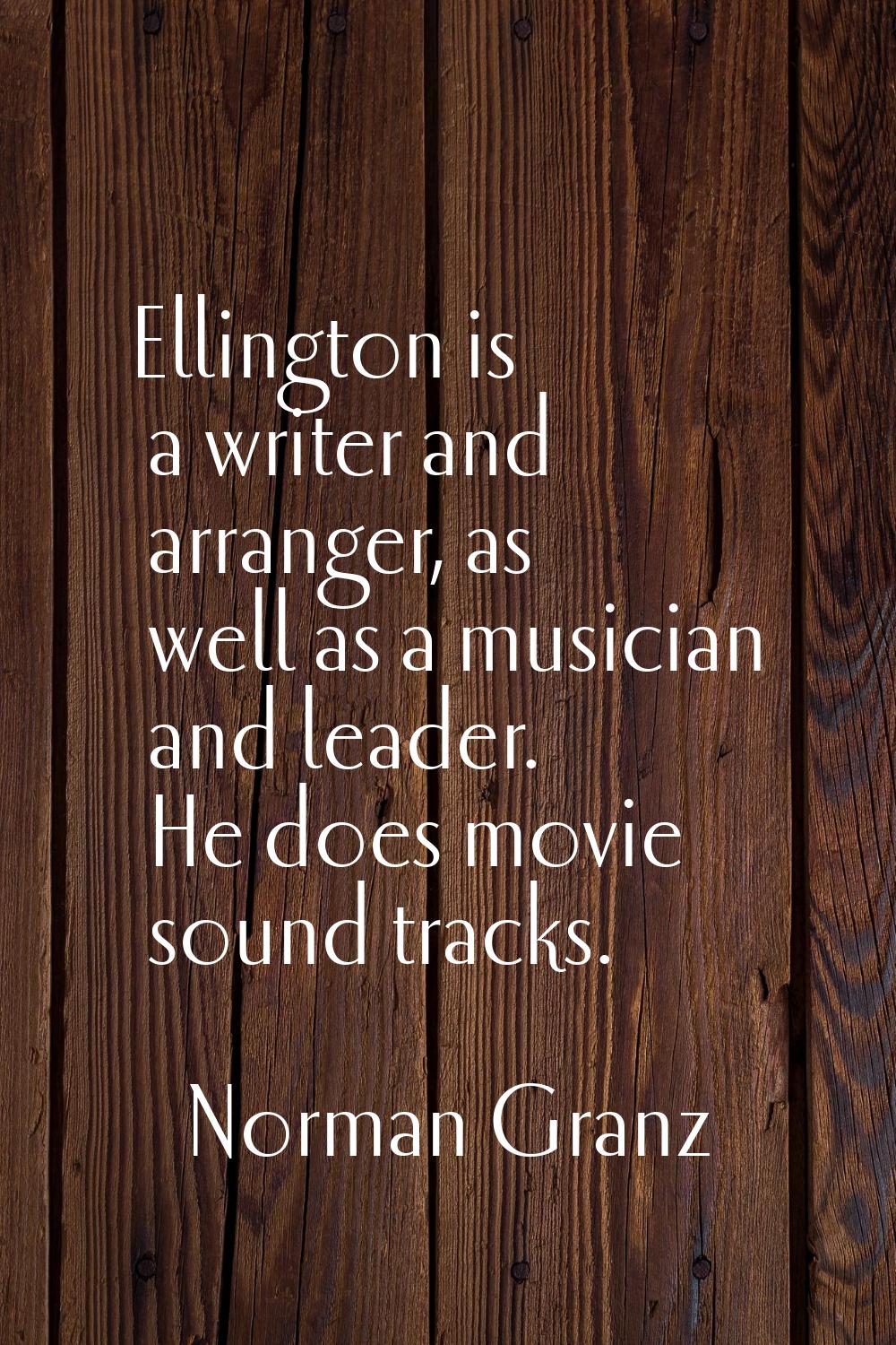 Ellington is a writer and arranger, as well as a musician and leader. He does movie sound tracks.