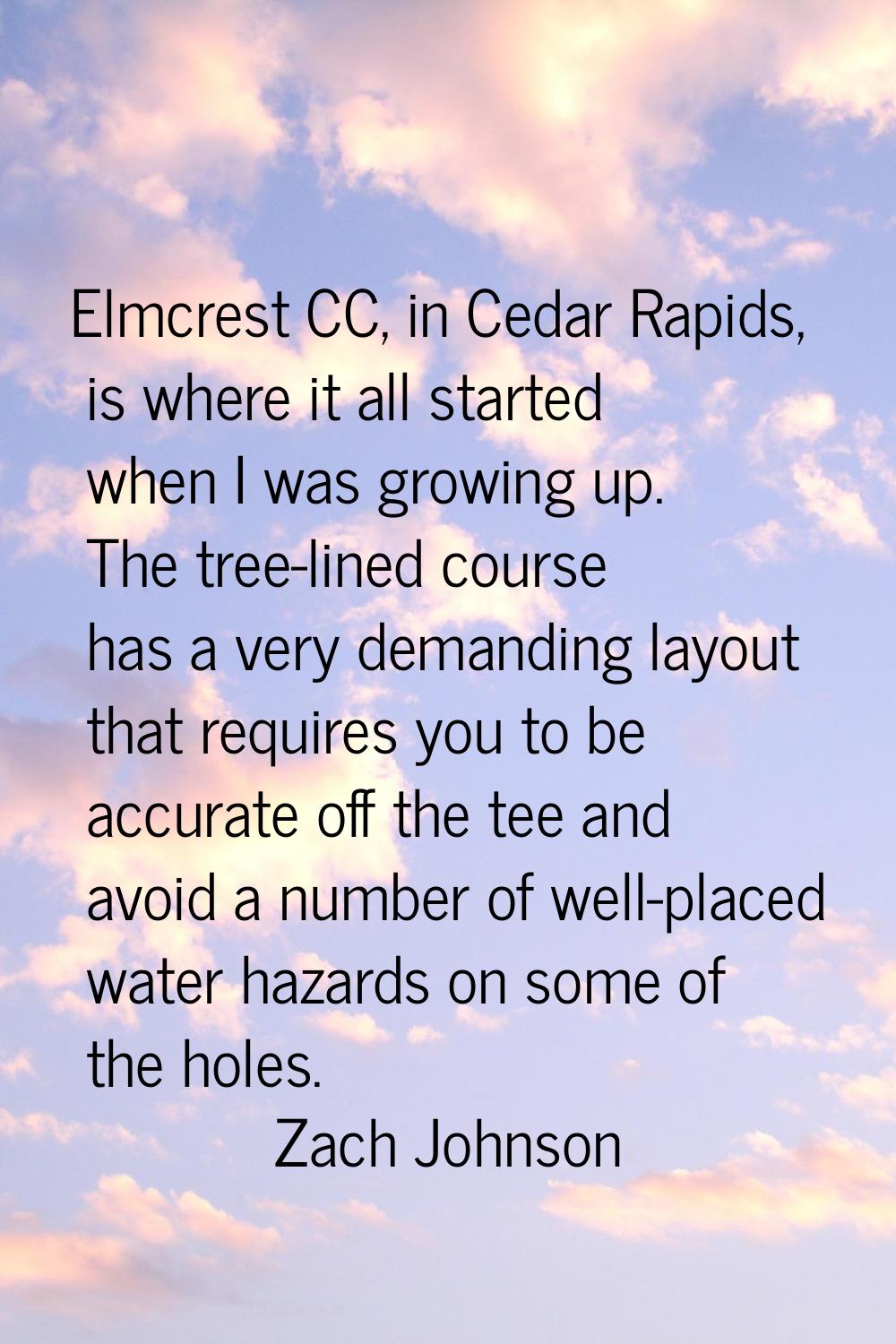 Elmcrest CC, in Cedar Rapids, is where it all started when I was growing up. The tree-lined course 