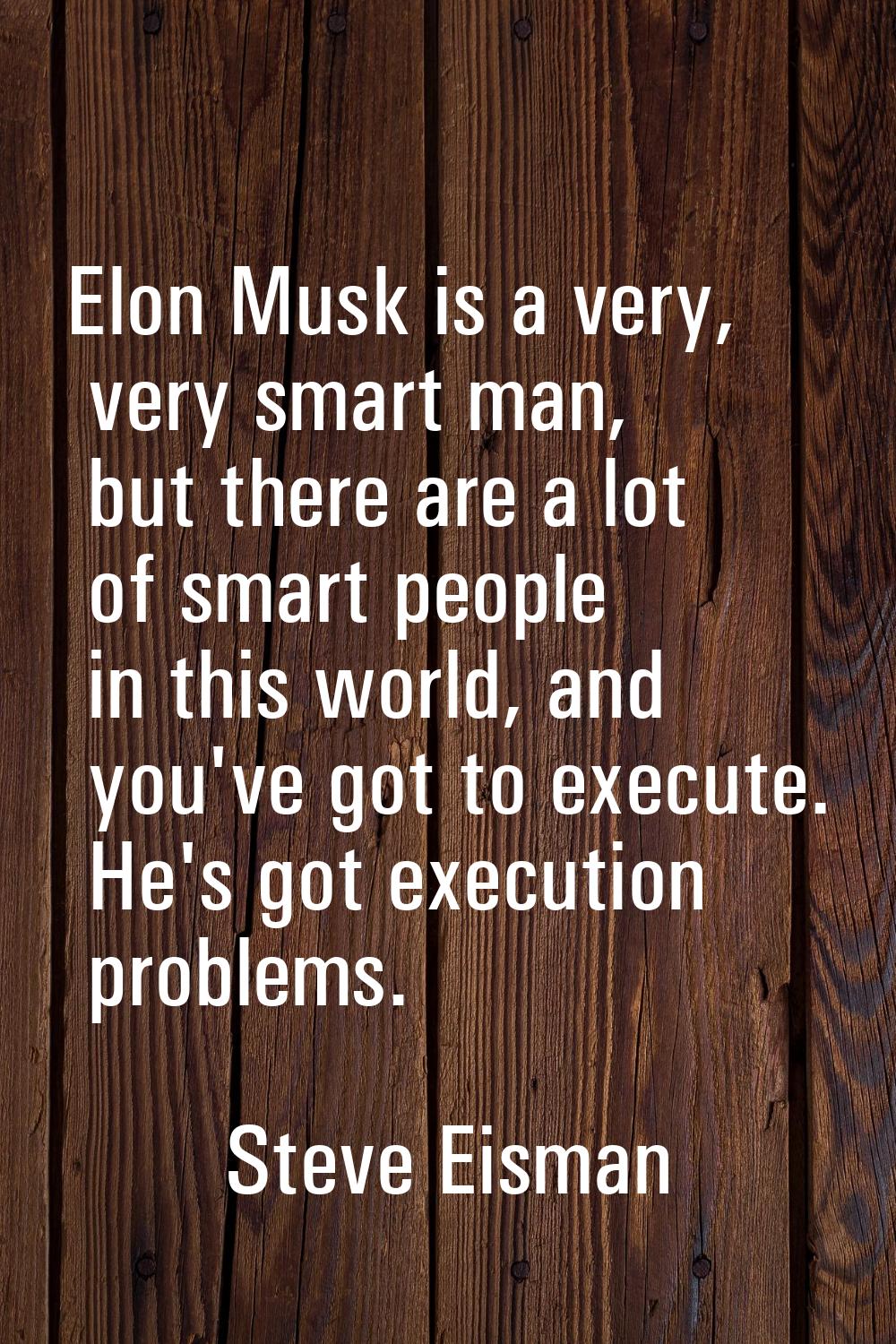 Elon Musk is a very, very smart man, but there are a lot of smart people in this world, and you've 