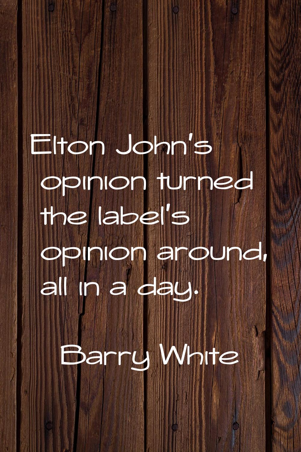 Elton John's opinion turned the label's opinion around, all in a day.