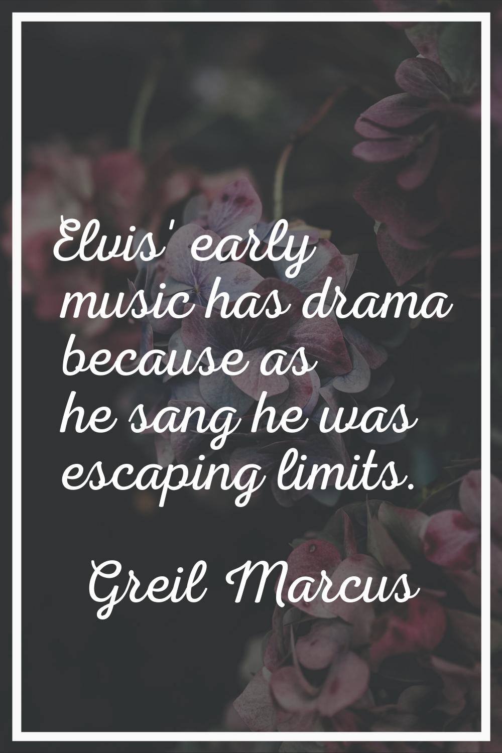 Elvis' early music has drama because as he sang he was escaping limits.