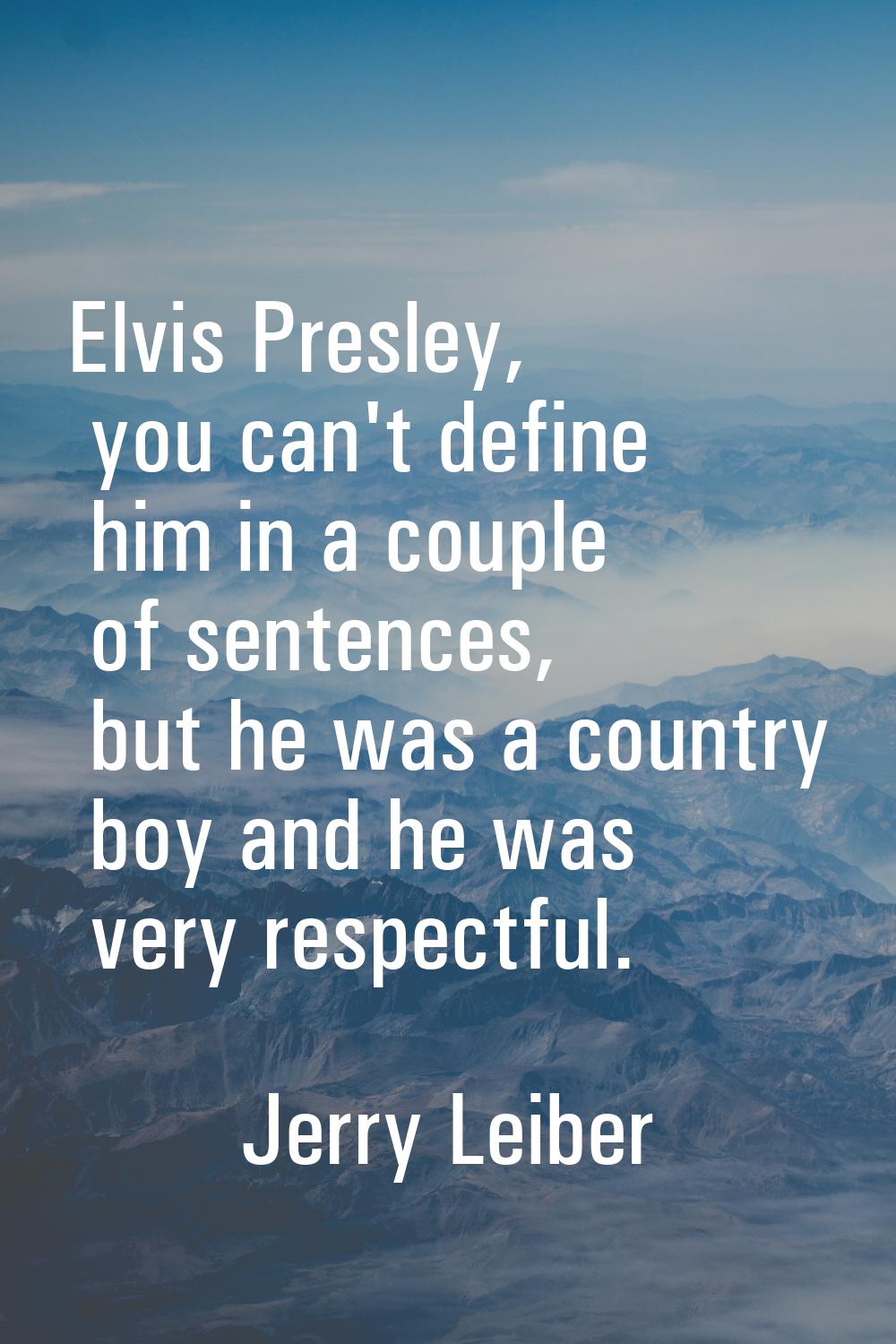Elvis Presley, you can't define him in a couple of sentences, but he was a country boy and he was v