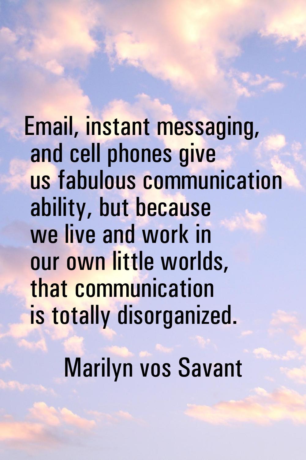 Email, instant messaging, and cell phones give us fabulous communication ability, but because we li