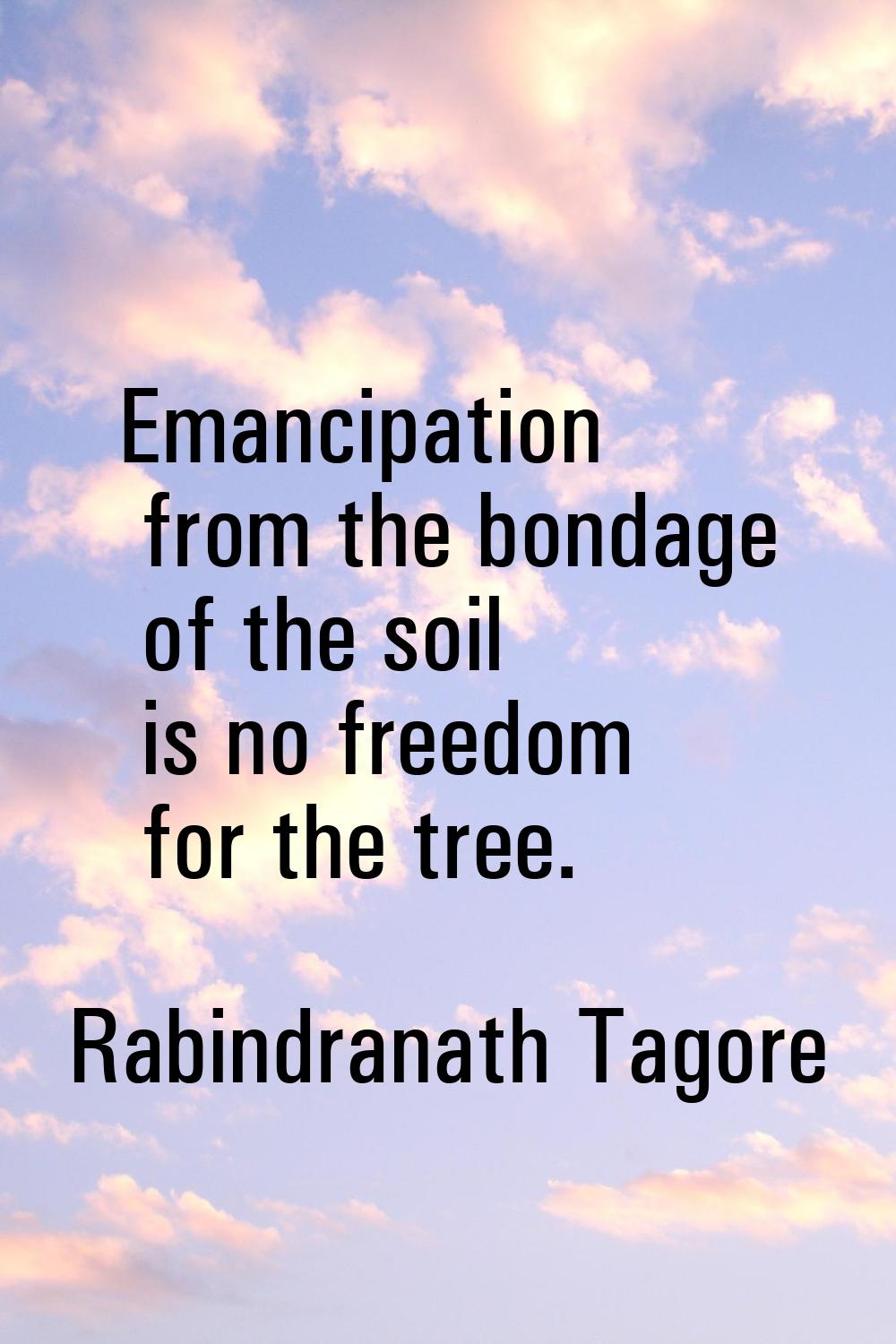 Emancipation from the bondage of the soil is no freedom for the tree.