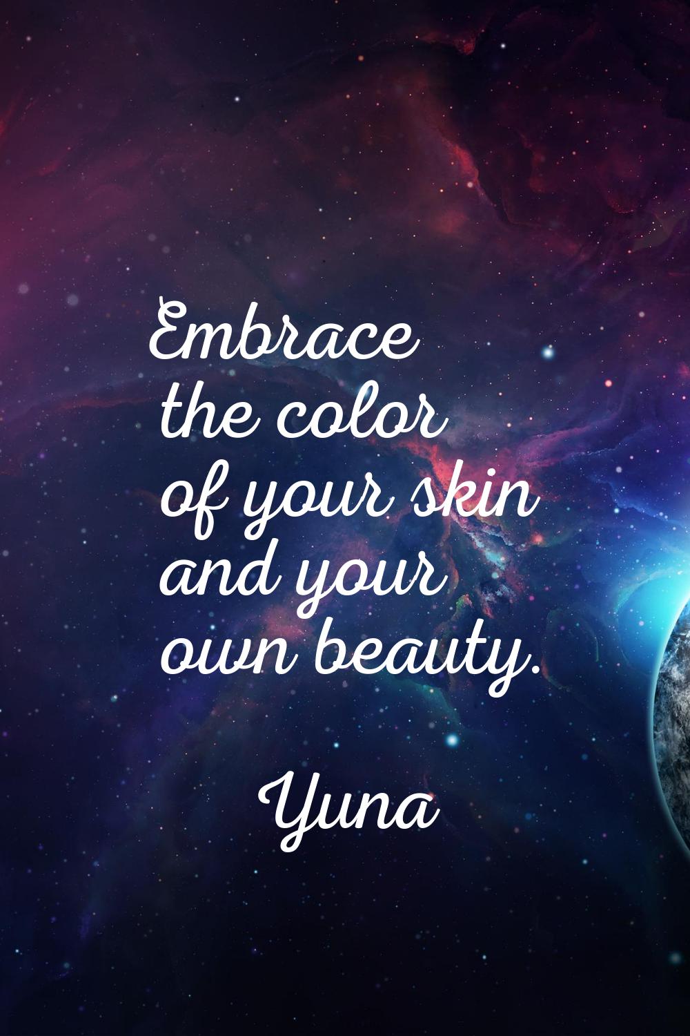 Embrace the color of your skin and your own beauty.