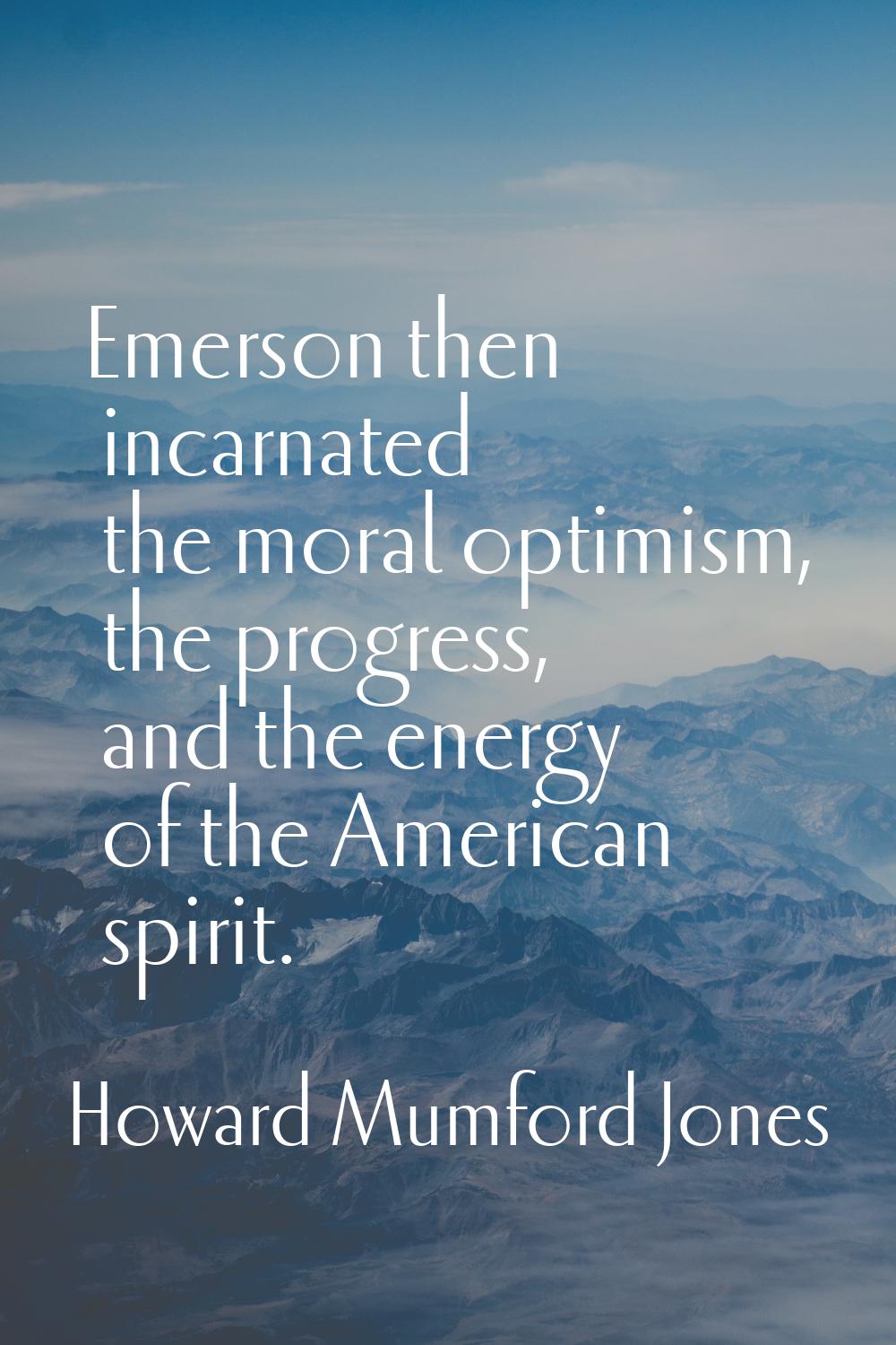 Emerson then incarnated the moral optimism, the progress, and the energy of the American spirit.