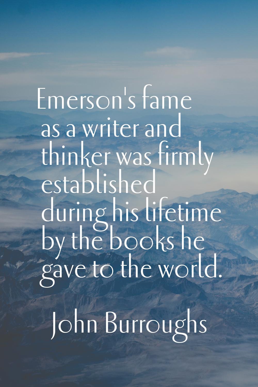Emerson's fame as a writer and thinker was firmly established during his lifetime by the books he g