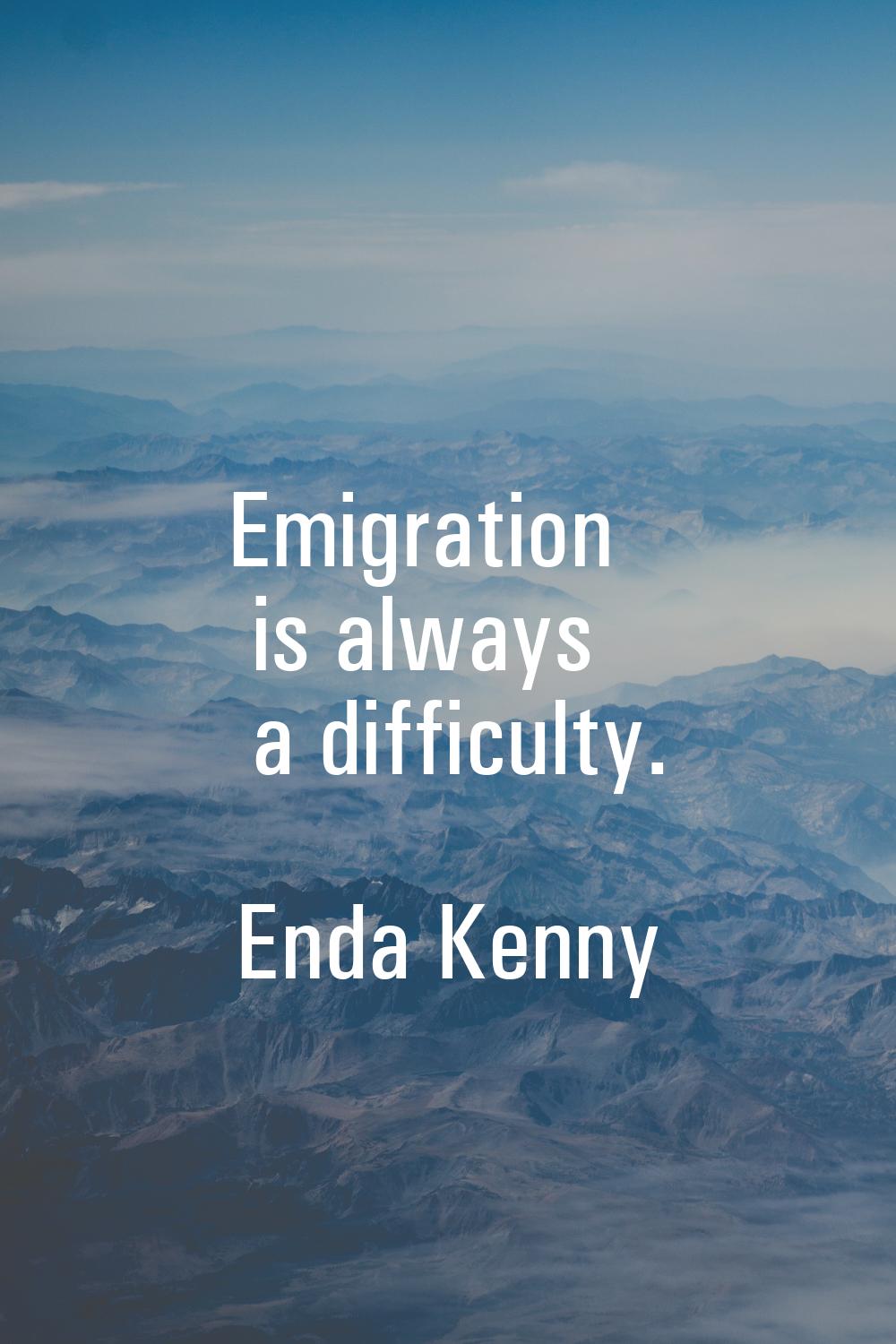 Emigration is always a difficulty.