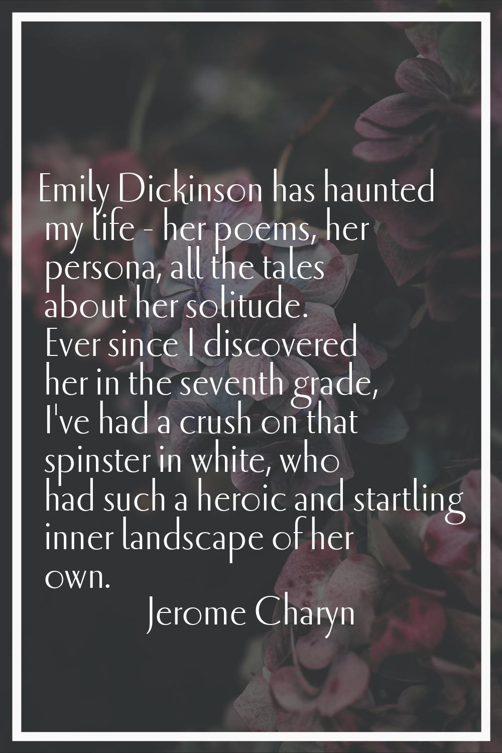 Emily Dickinson has haunted my life - her poems, her persona, all the tales about her solitude. Eve