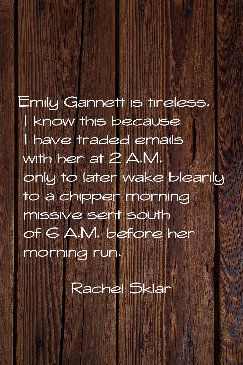 Emily Gannett is tireless. I know this because I have traded emails with her at 2 A.M. only to late