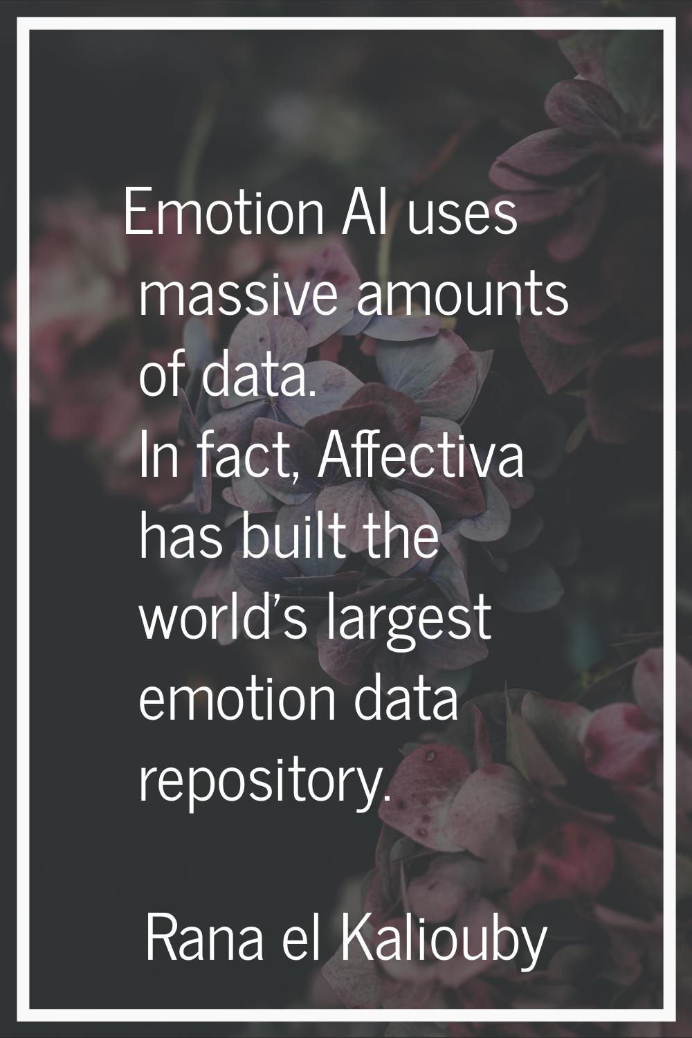 Emotion AI uses massive amounts of data. In fact, Affectiva has built the world's largest emotion d