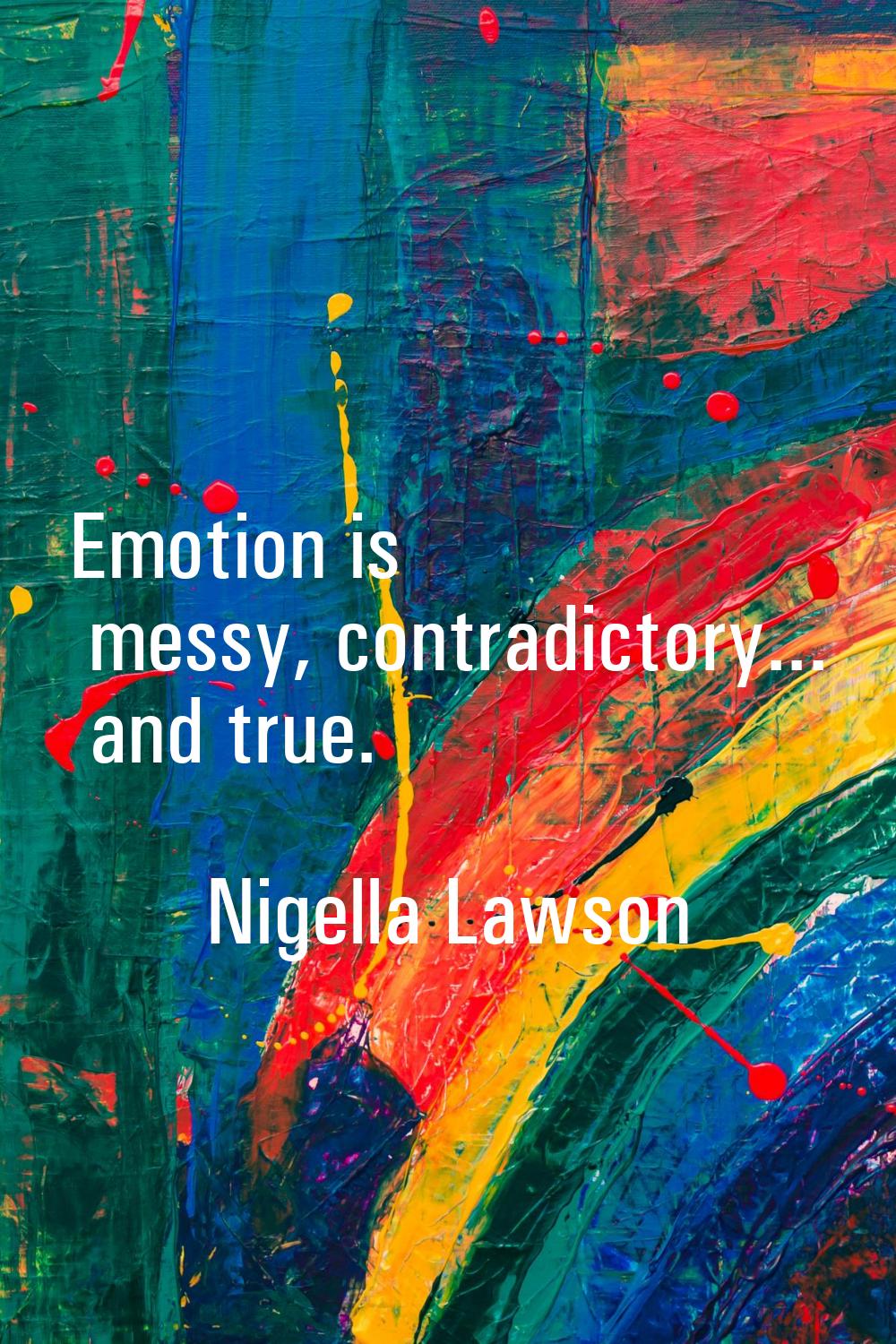 Emotion is messy, contradictory... and true.
