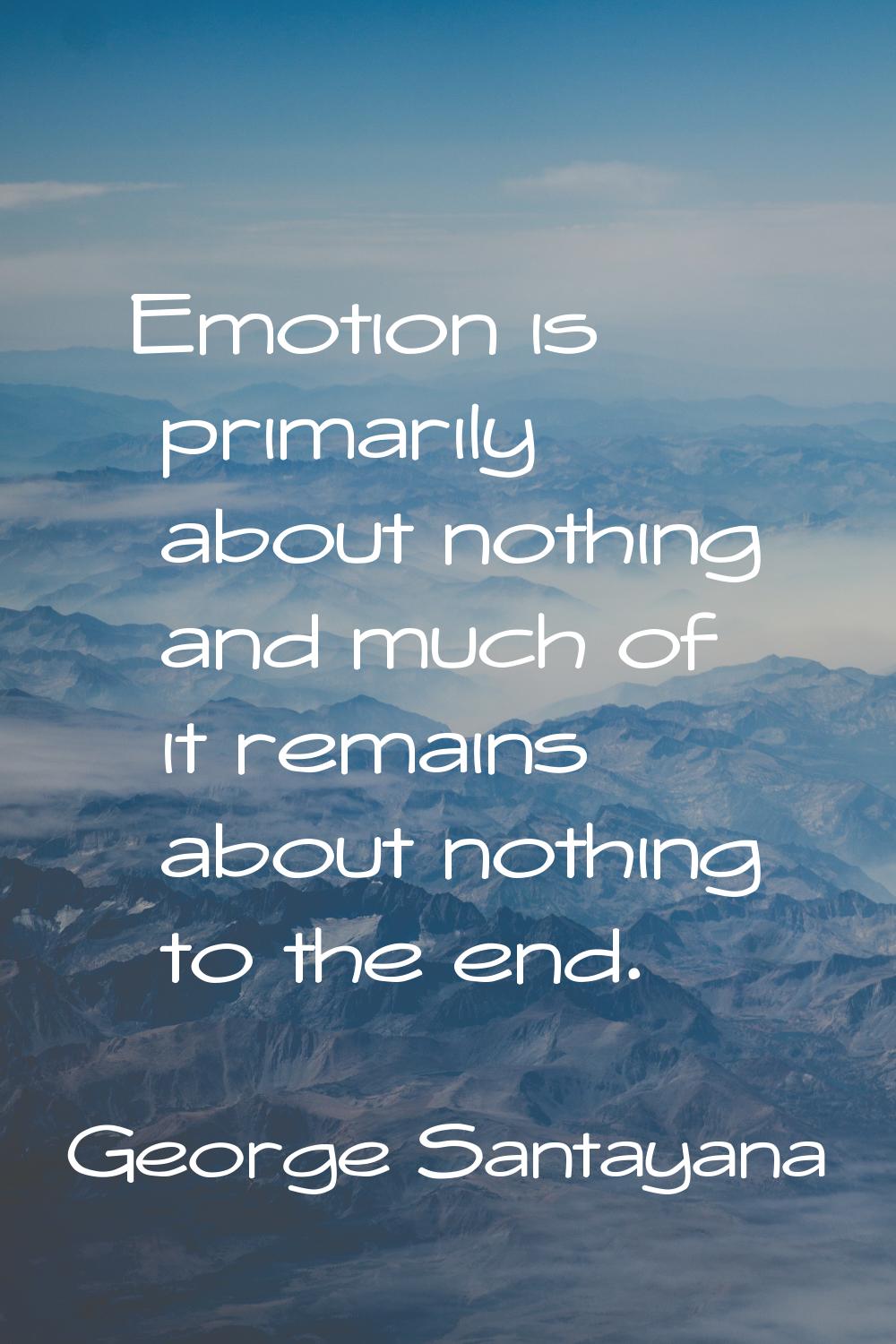 Emotion is primarily about nothing and much of it remains about nothing to the end.