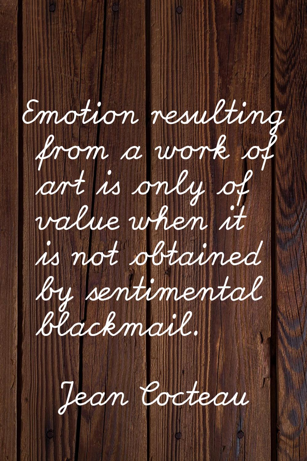 Emotion resulting from a work of art is only of value when it is not obtained by sentimental blackm