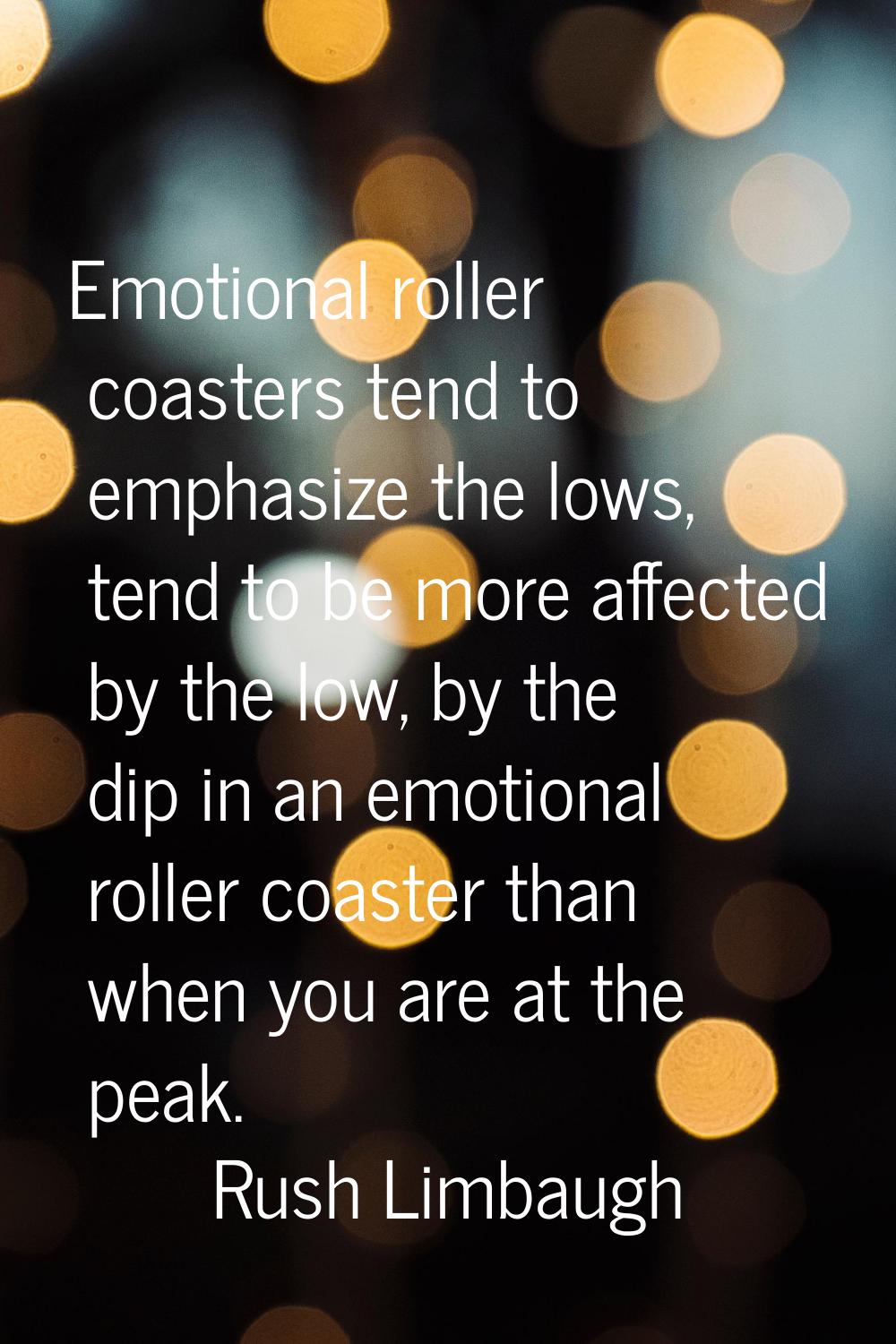 Emotional roller coasters tend to emphasize the lows, tend to be more affected by the low, by the d