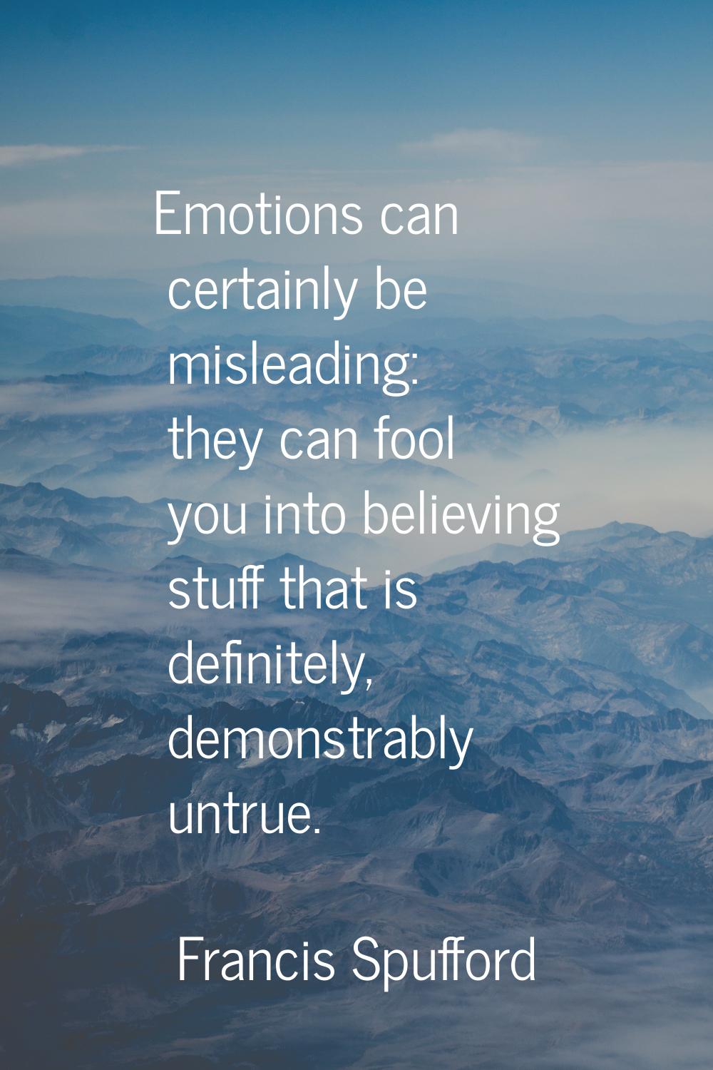 Emotions can certainly be misleading: they can fool you into believing stuff that is definitely, de