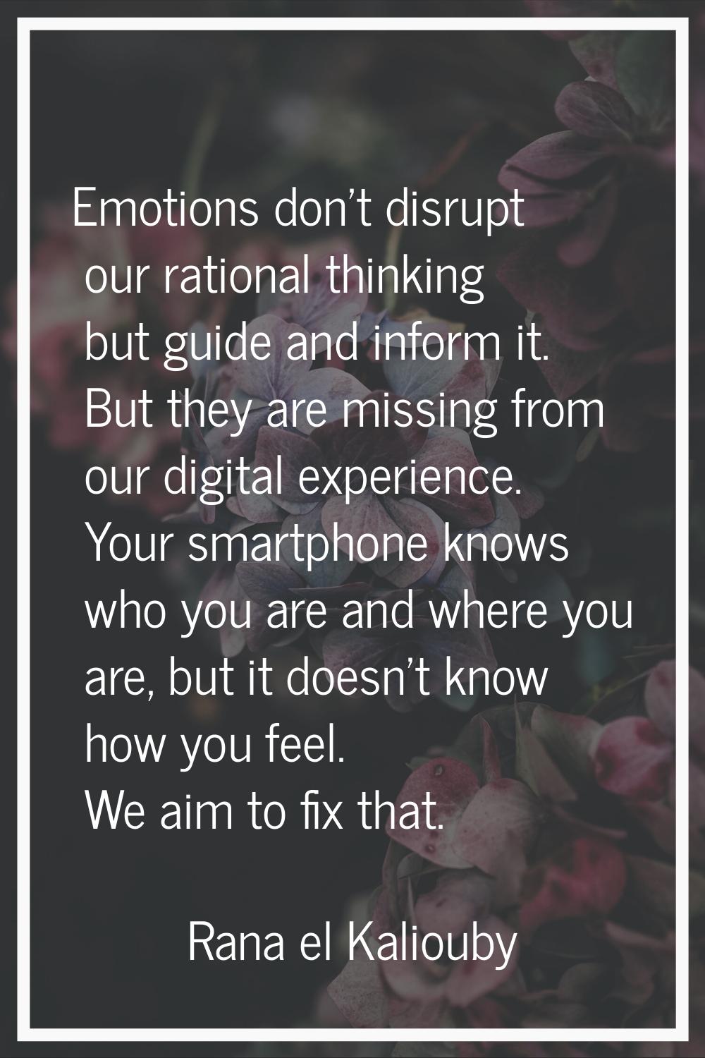 Emotions don't disrupt our rational thinking but guide and inform it. But they are missing from our