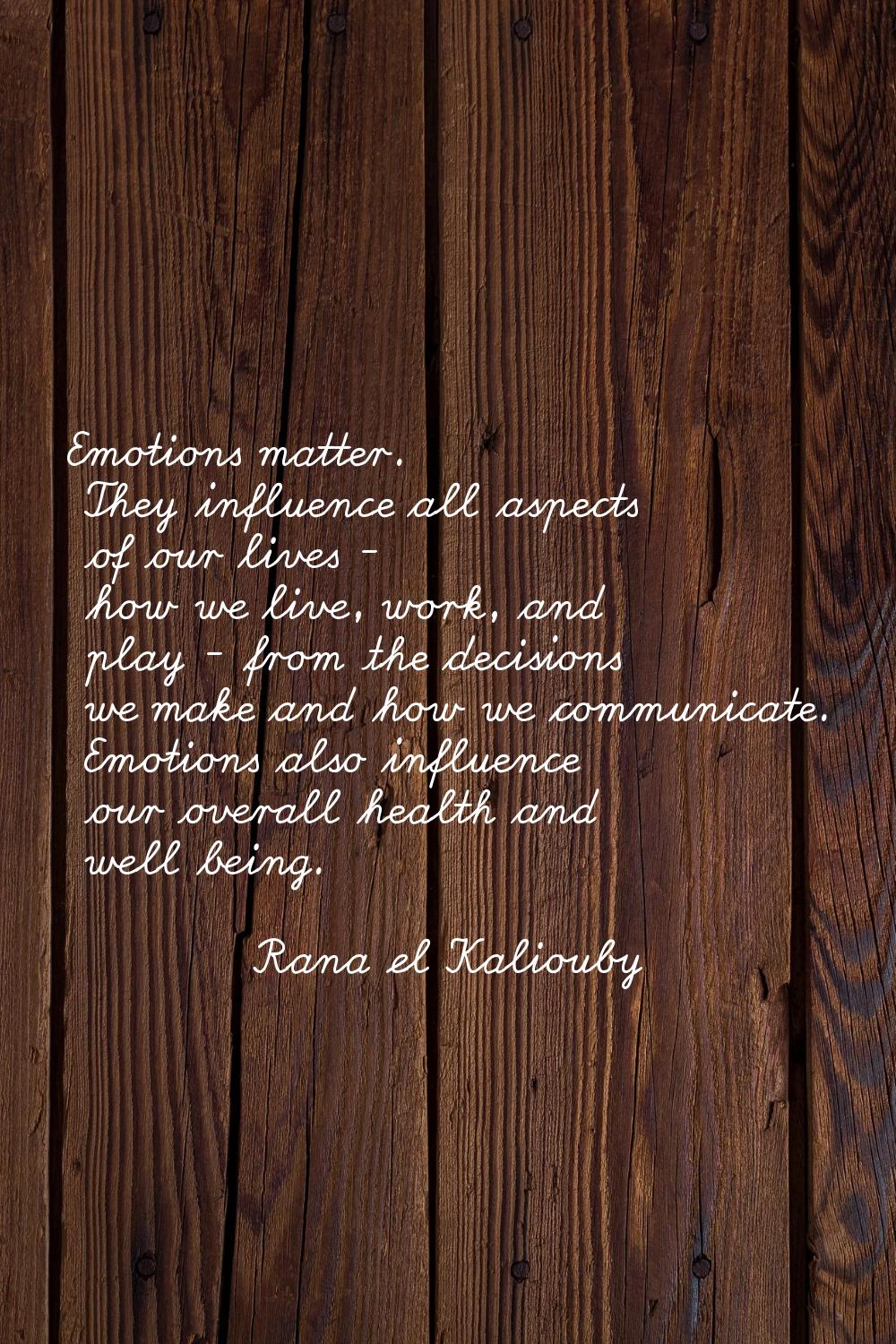 Emotions matter. They influence all aspects of our lives - how we live, work, and play - from the d