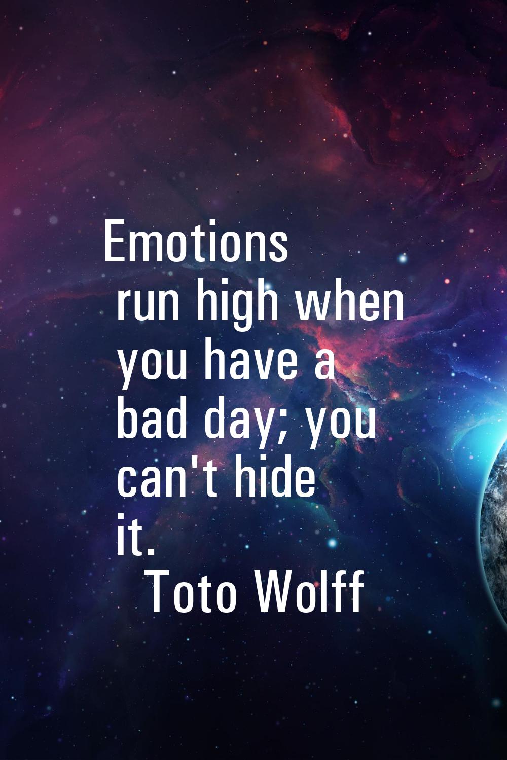 Emotions run high when you have a bad day; you can't hide it.