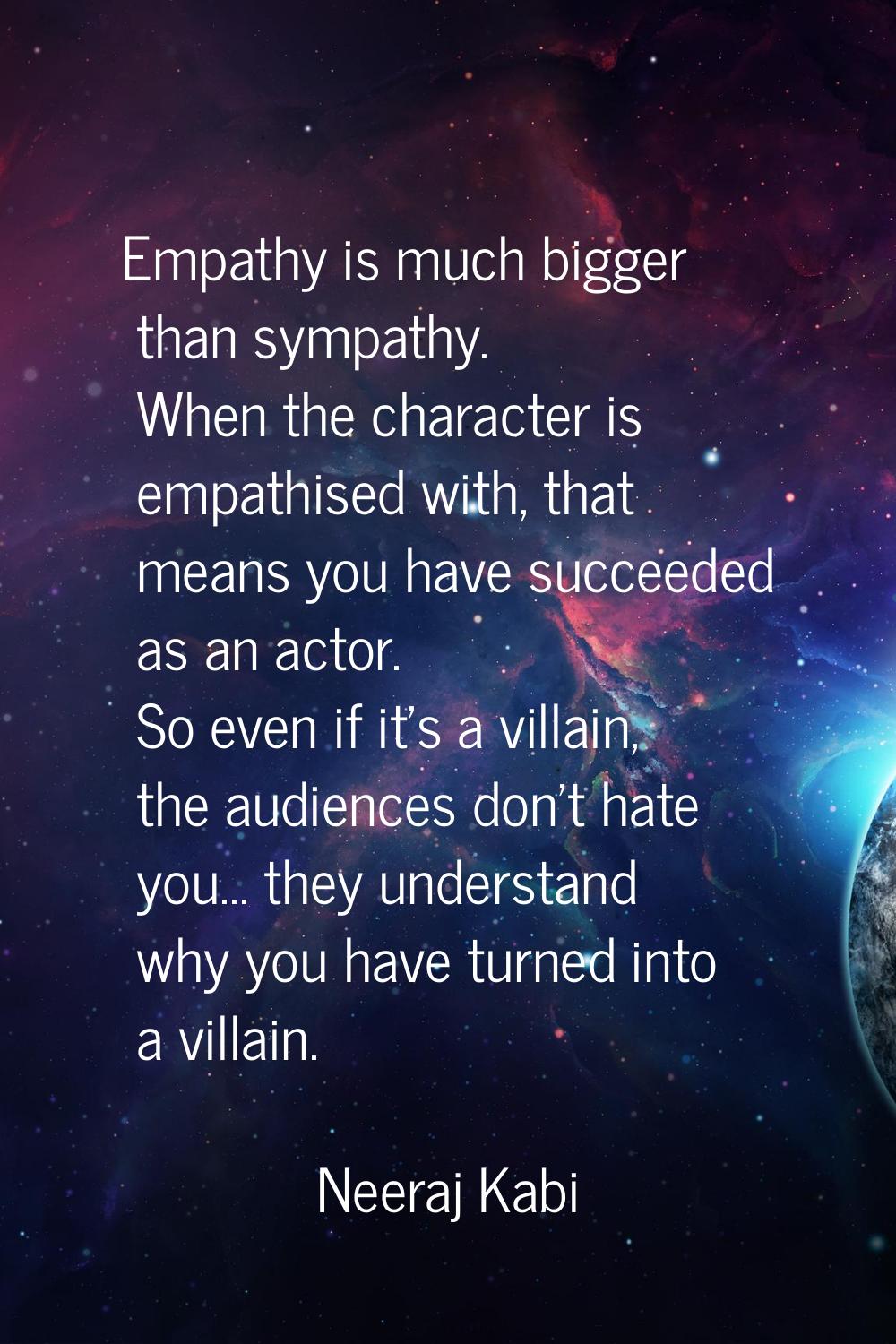 Empathy is much bigger than sympathy. When the character is empathised with, that means you have su