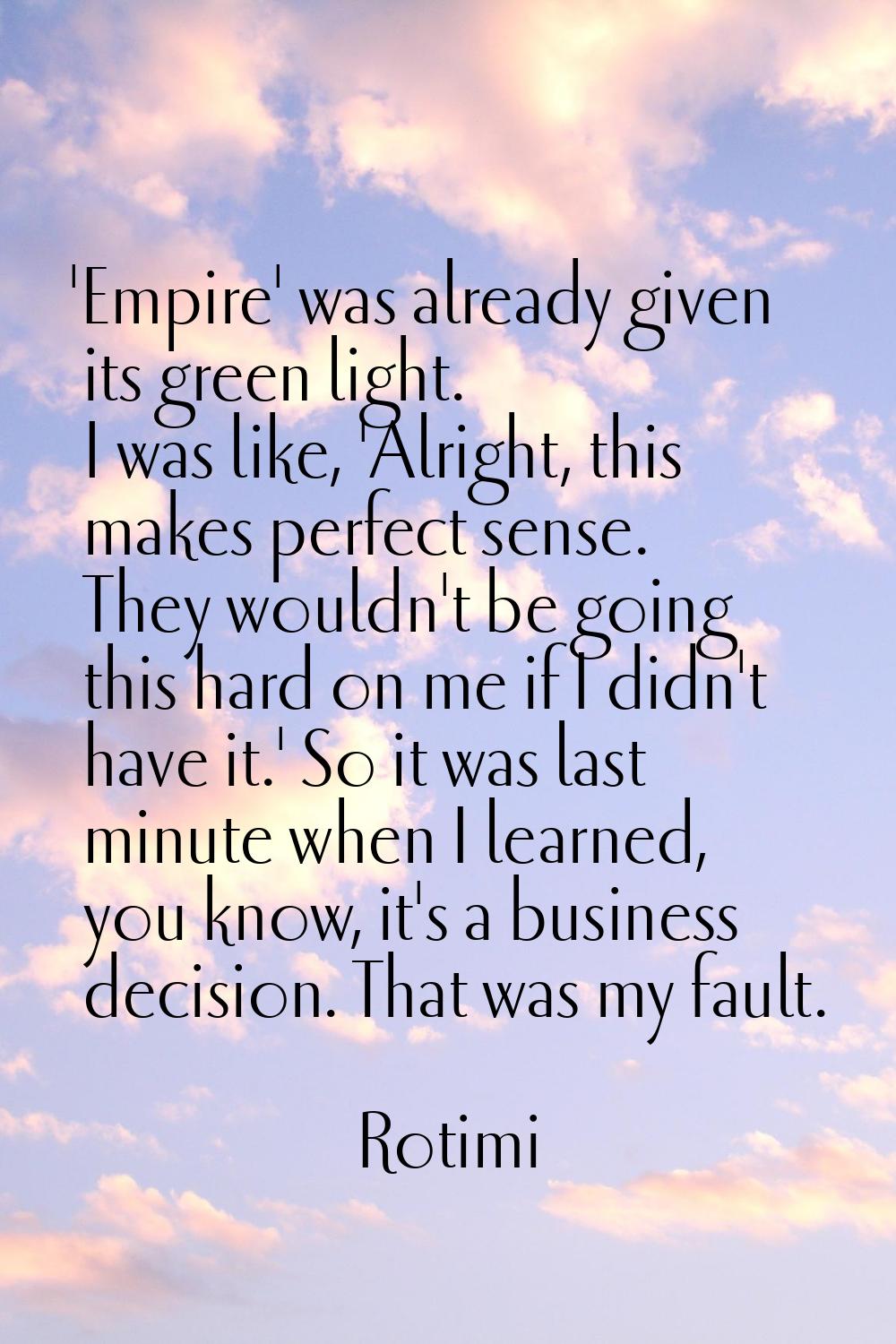 'Empire' was already given its green light. I was like, 'Alright, this makes perfect sense. They wo