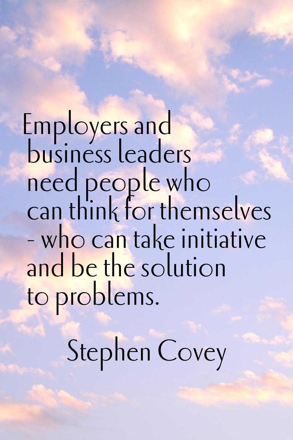 Employers and business leaders need people who can think for themselves - who can take initiative a