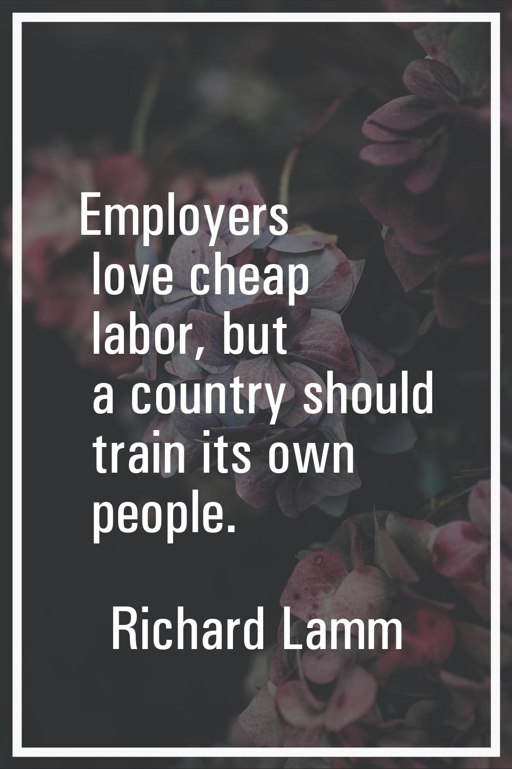 Employers love cheap labor, but a country should train its own people.