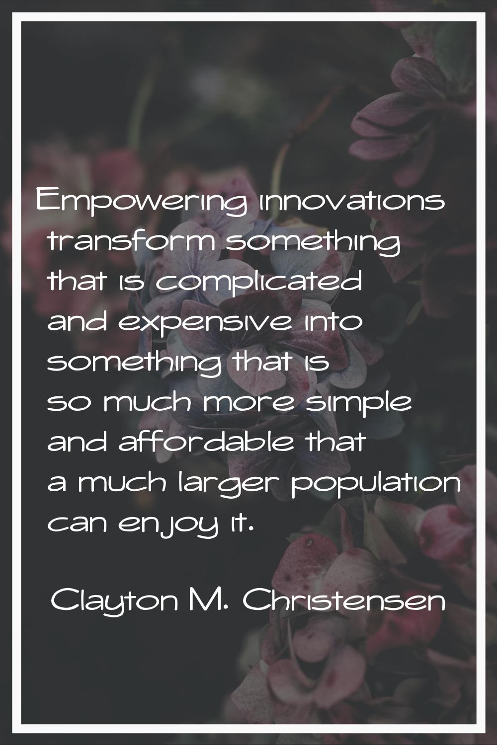 Empowering innovations transform something that is complicated and expensive into something that is