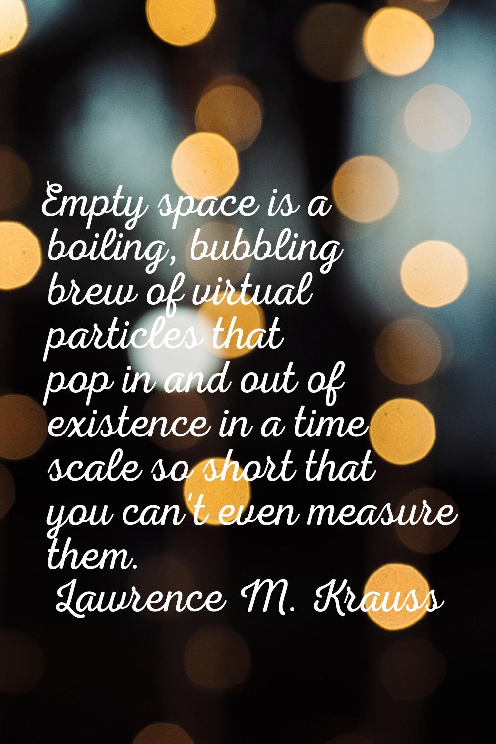 Empty space is a boiling, bubbling brew of virtual particles that pop in and out of existence in a 