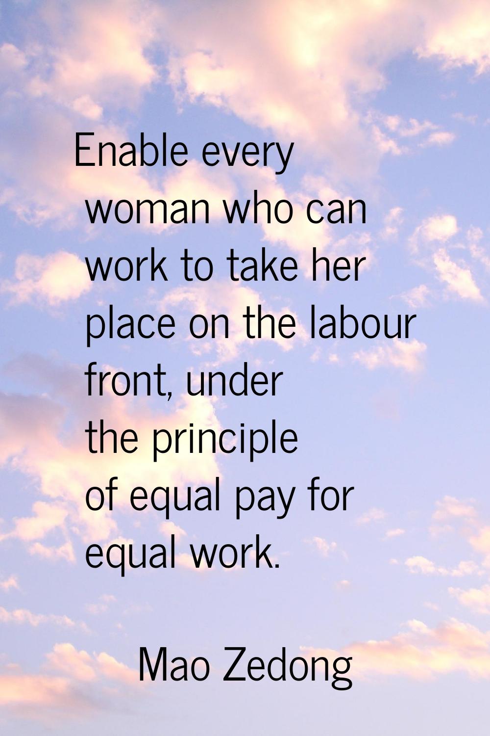 Enable every woman who can work to take her place on the labour front, under the principle of equal