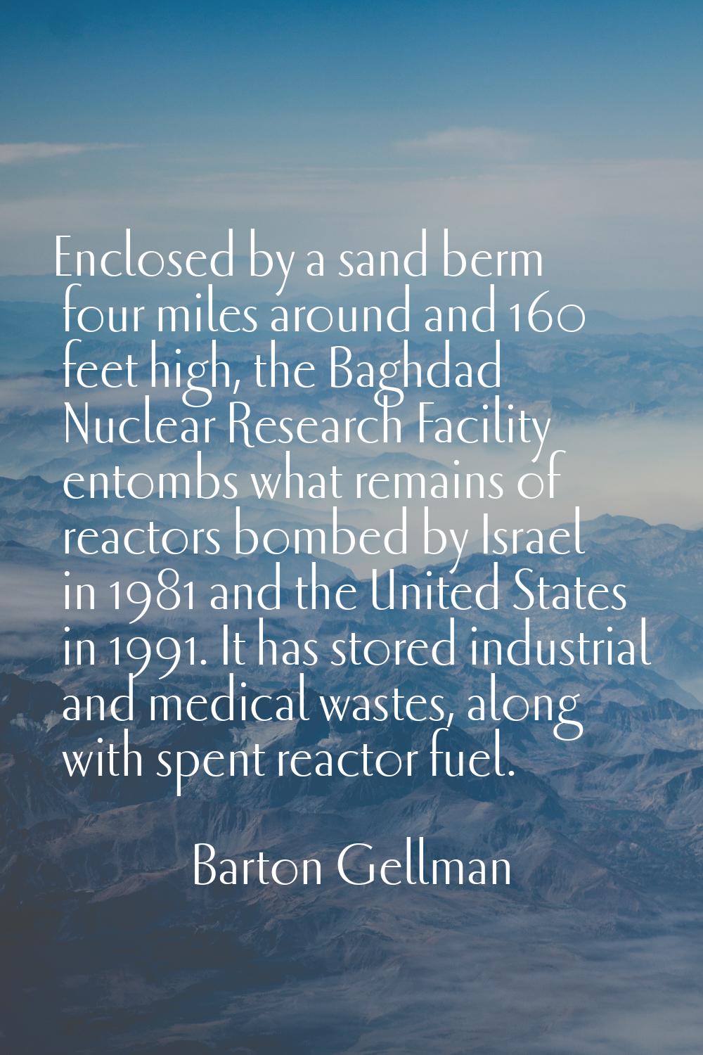 Enclosed by a sand berm four miles around and 160 feet high, the Baghdad Nuclear Research Facility 