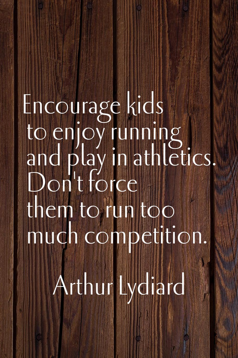 Encourage kids to enjoy running and play in athletics. Don't force them to run too much competition