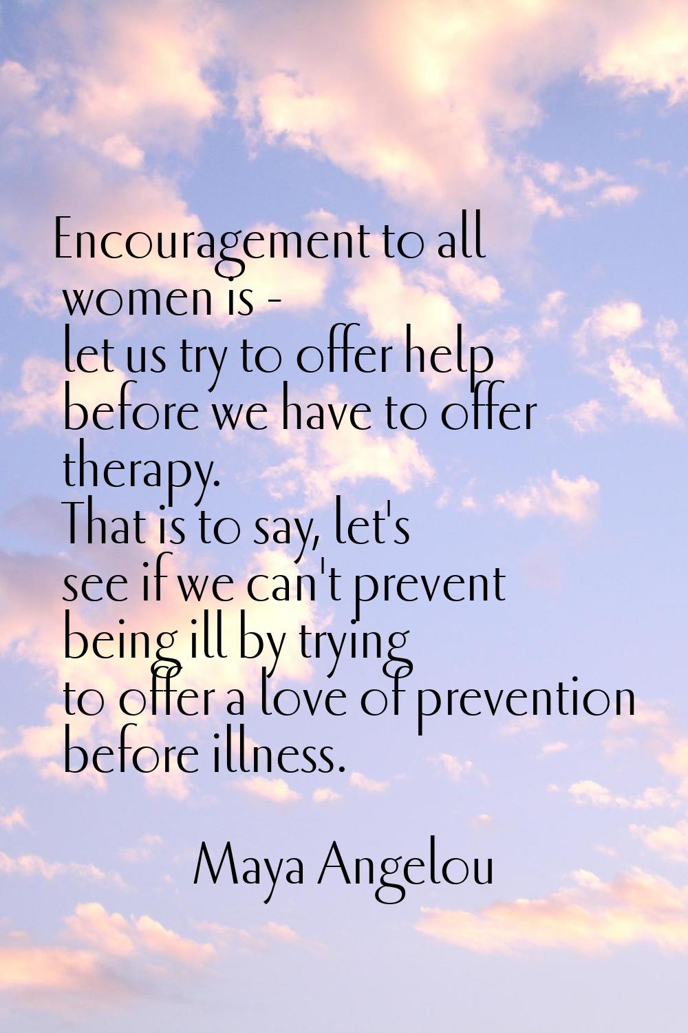 Encouragement to all women is - let us try to offer help before we have to offer therapy. That is t