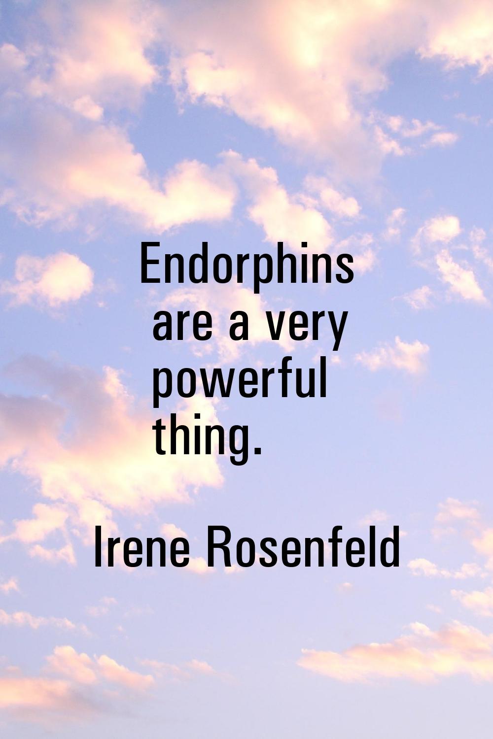 Endorphins are a very powerful thing.
