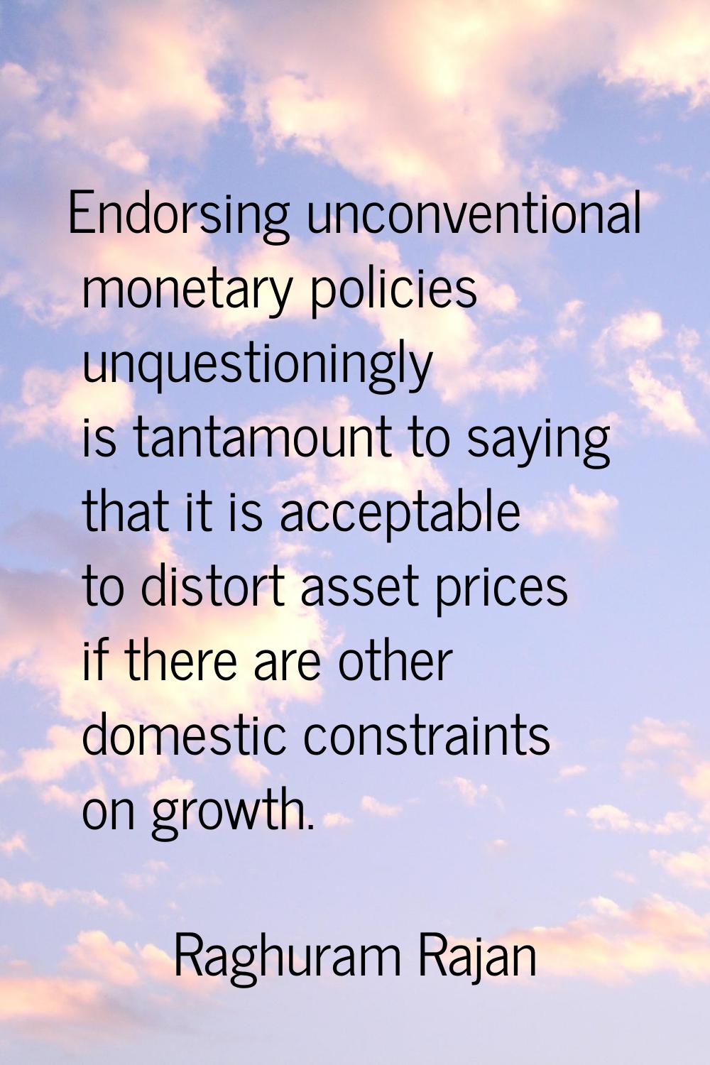 Endorsing unconventional monetary policies unquestioningly is tantamount to saying that it is accep