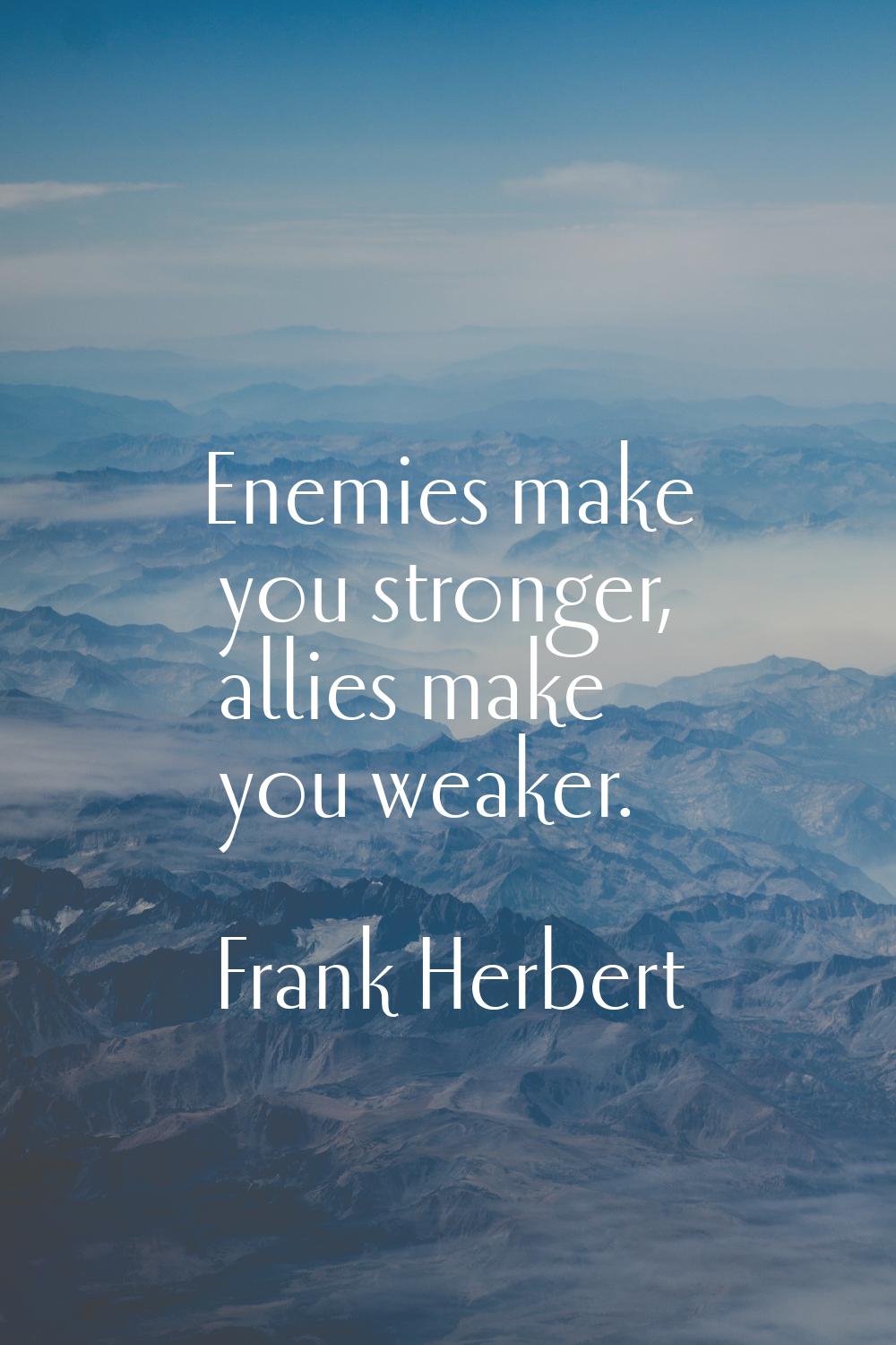 Enemies make you stronger, allies make you weaker.