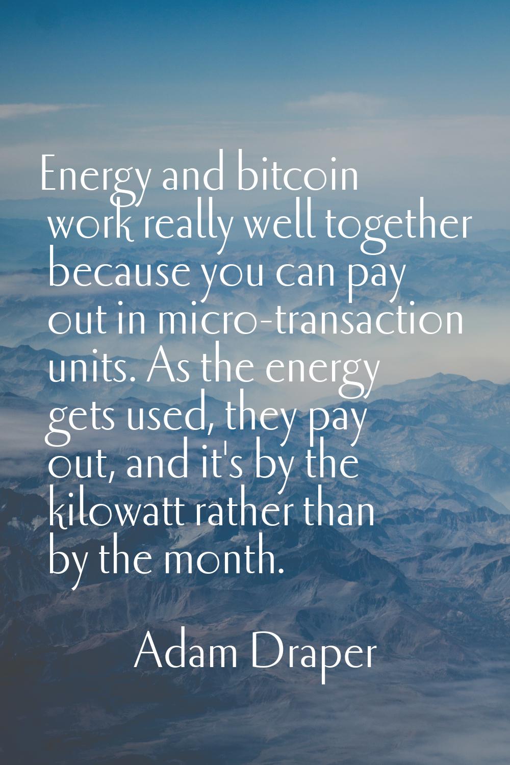 Energy and bitcoin work really well together because you can pay out in micro-transaction units. As