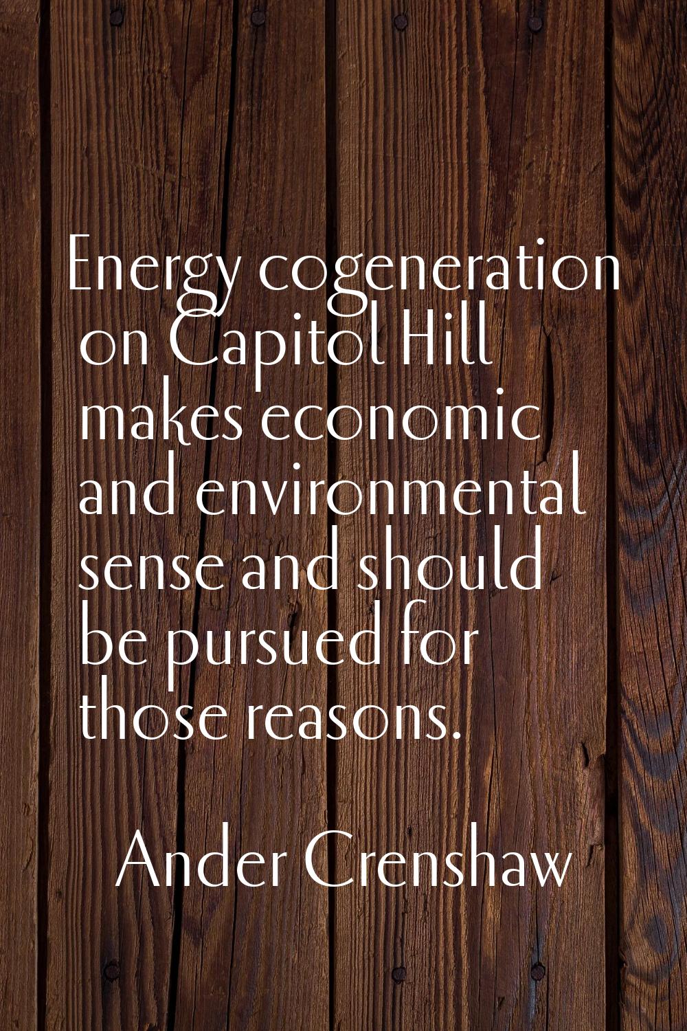 Energy cogeneration on Capitol Hill makes economic and environmental sense and should be pursued fo